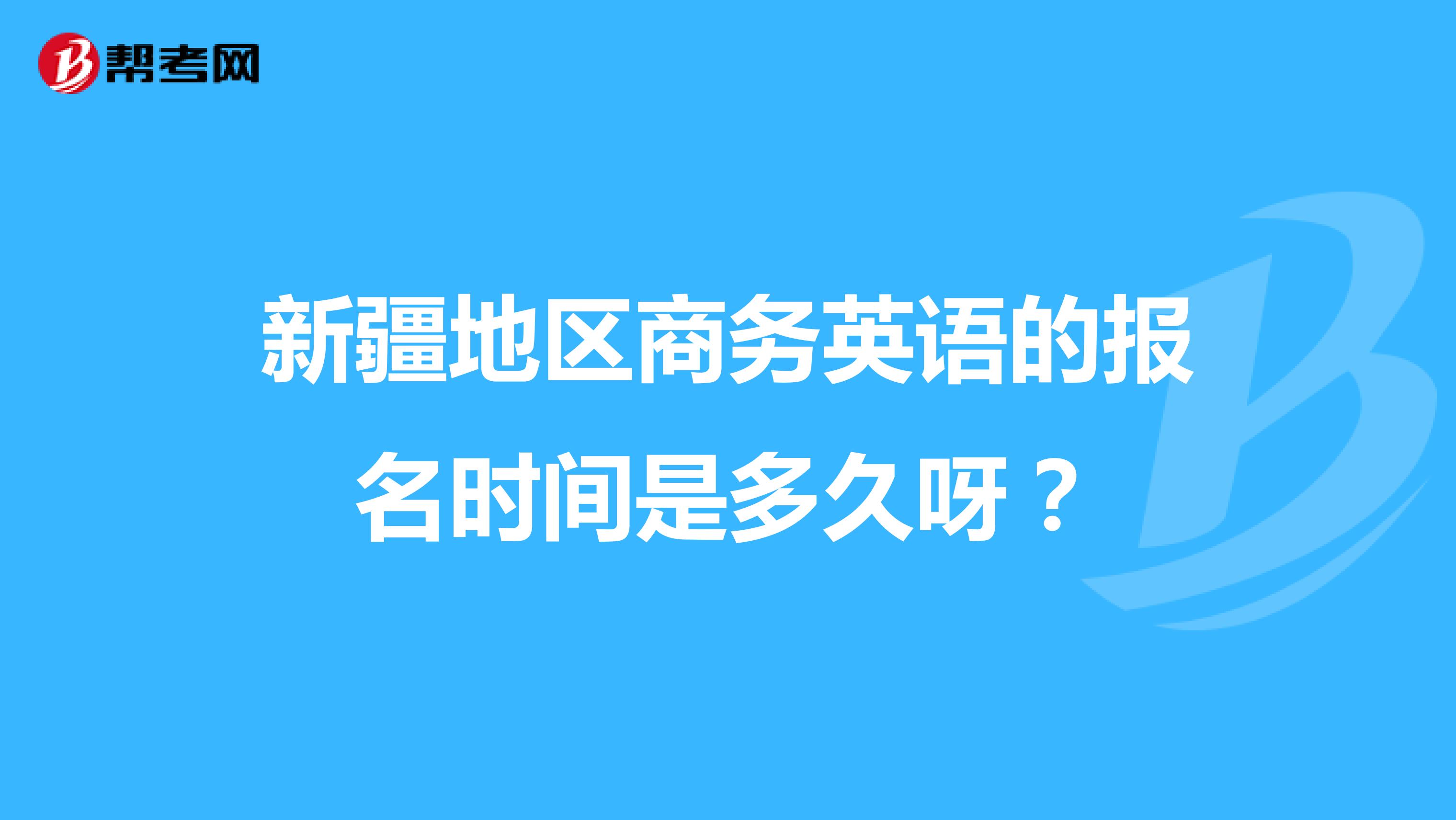 新疆地区商务英语的报名时间是多久呀?
