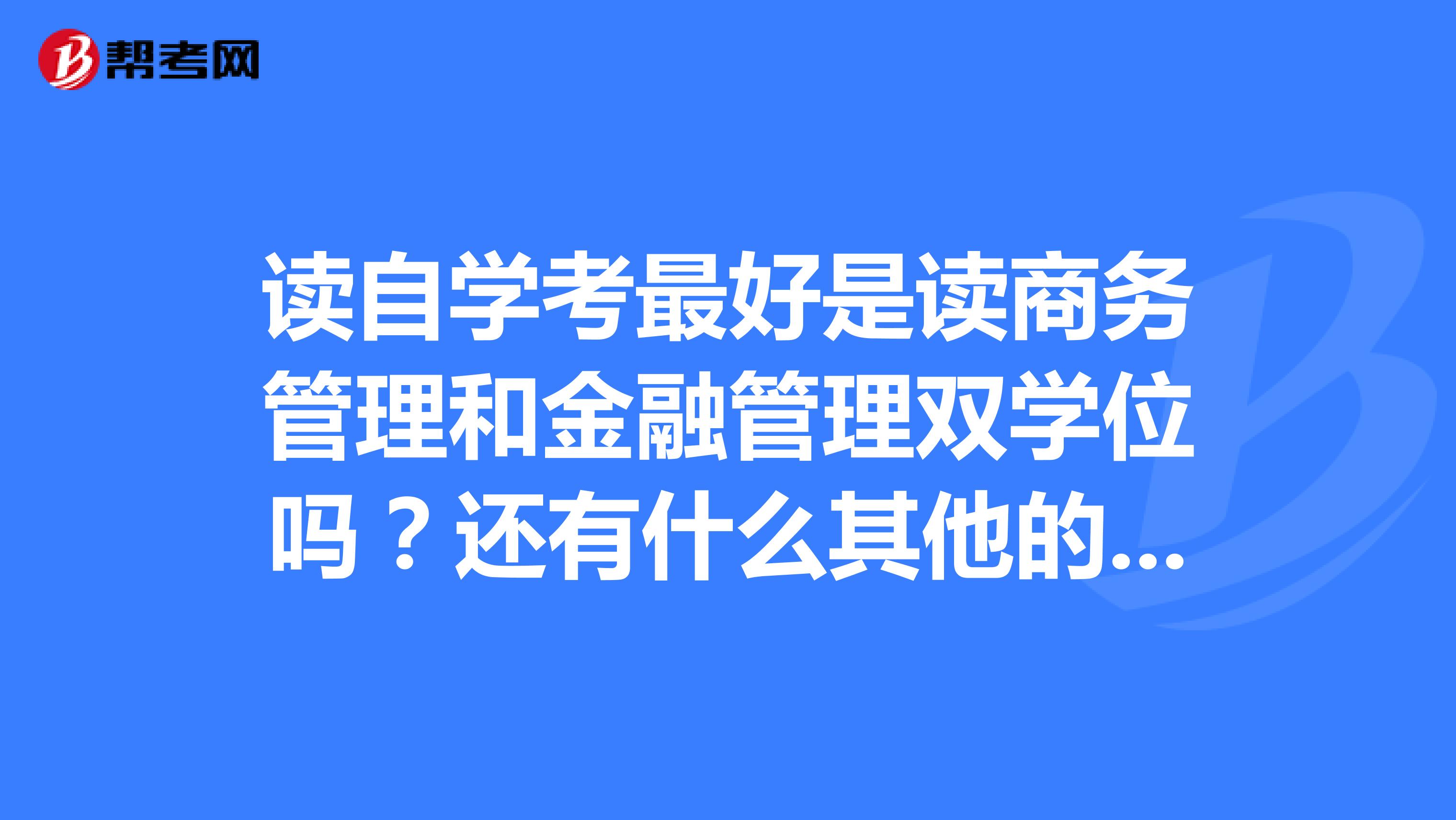 讀自學考最好是讀商務管理和金融管理雙學位嗎?