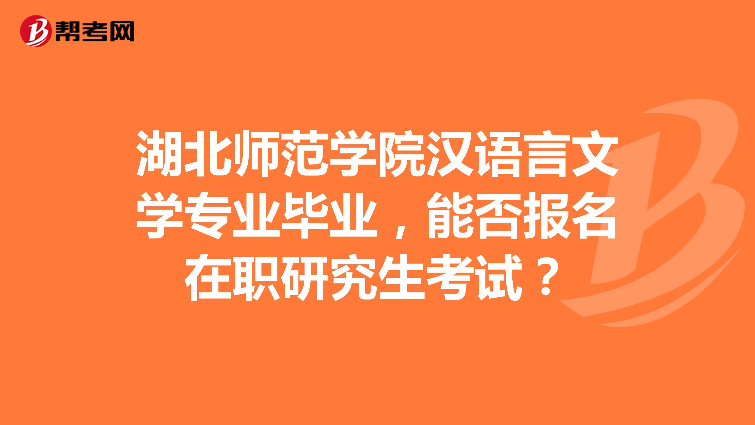 湖北师范学院汉语言文学专业毕业，能否报名在职研究生考试？