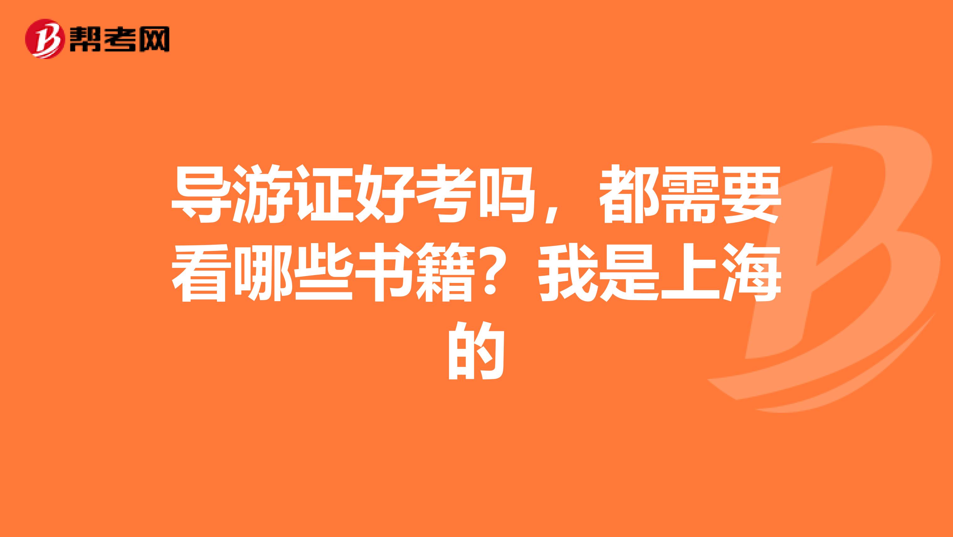 导游证好考吗,都需要看哪些书籍?我是上海的