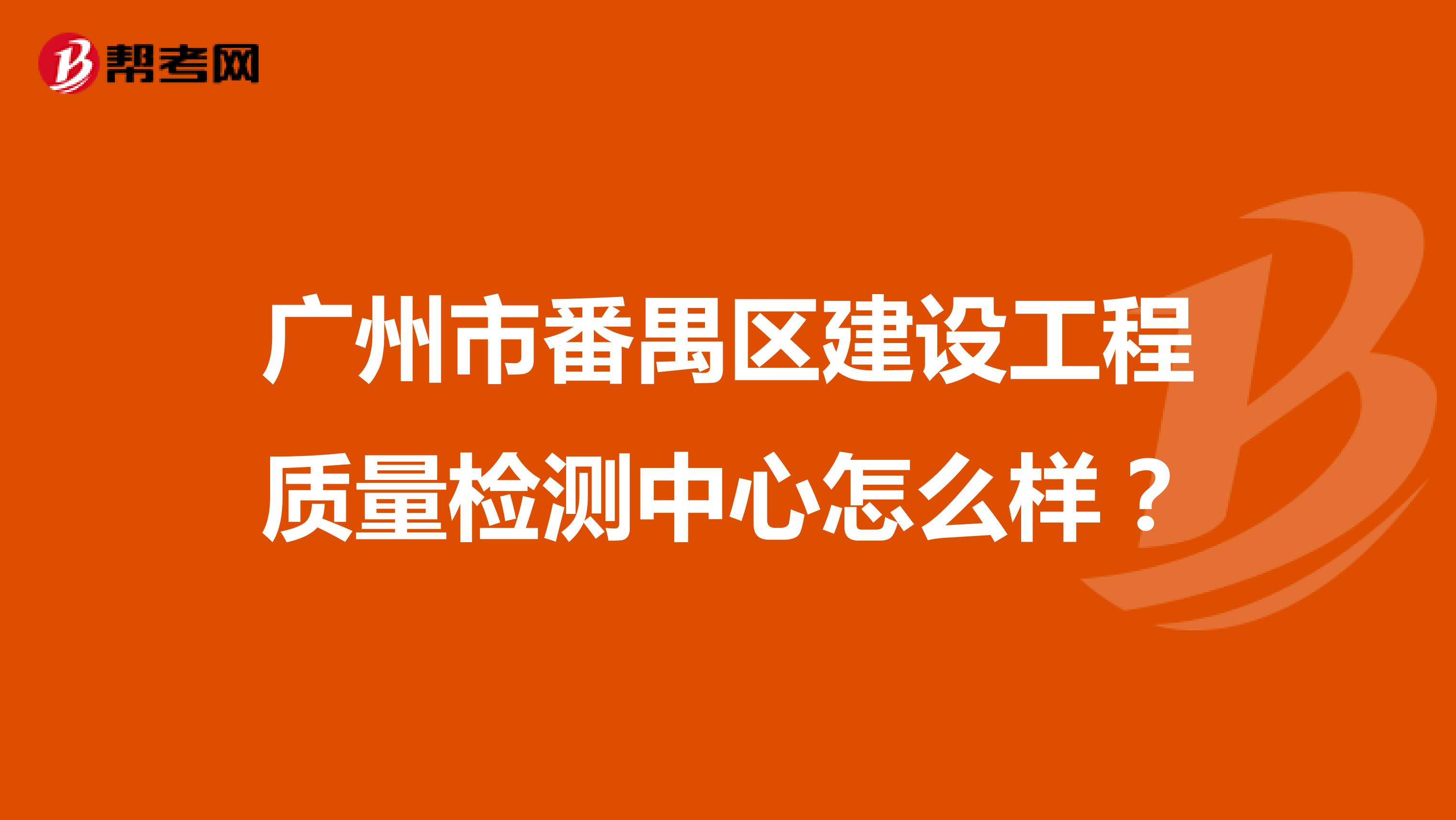 广州市番禺区建设工程质量检测中心怎么样？