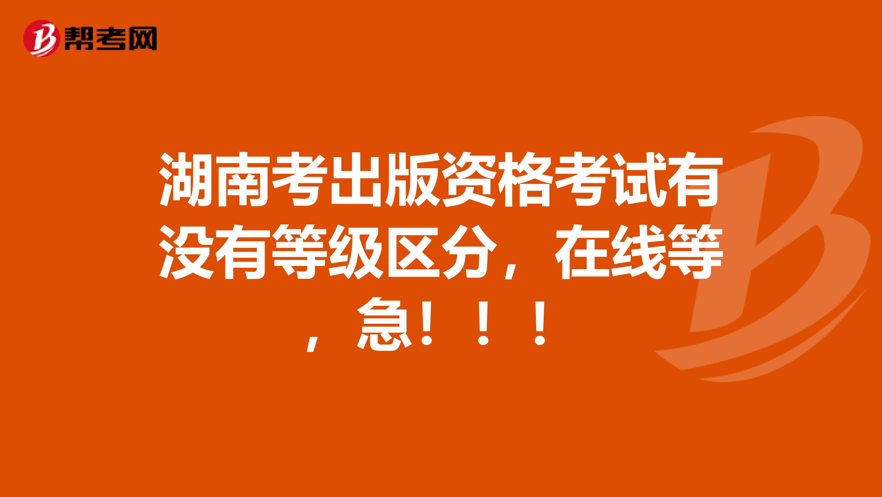 湖南考出版资格考试有没有等级区分,在线等,急!!!