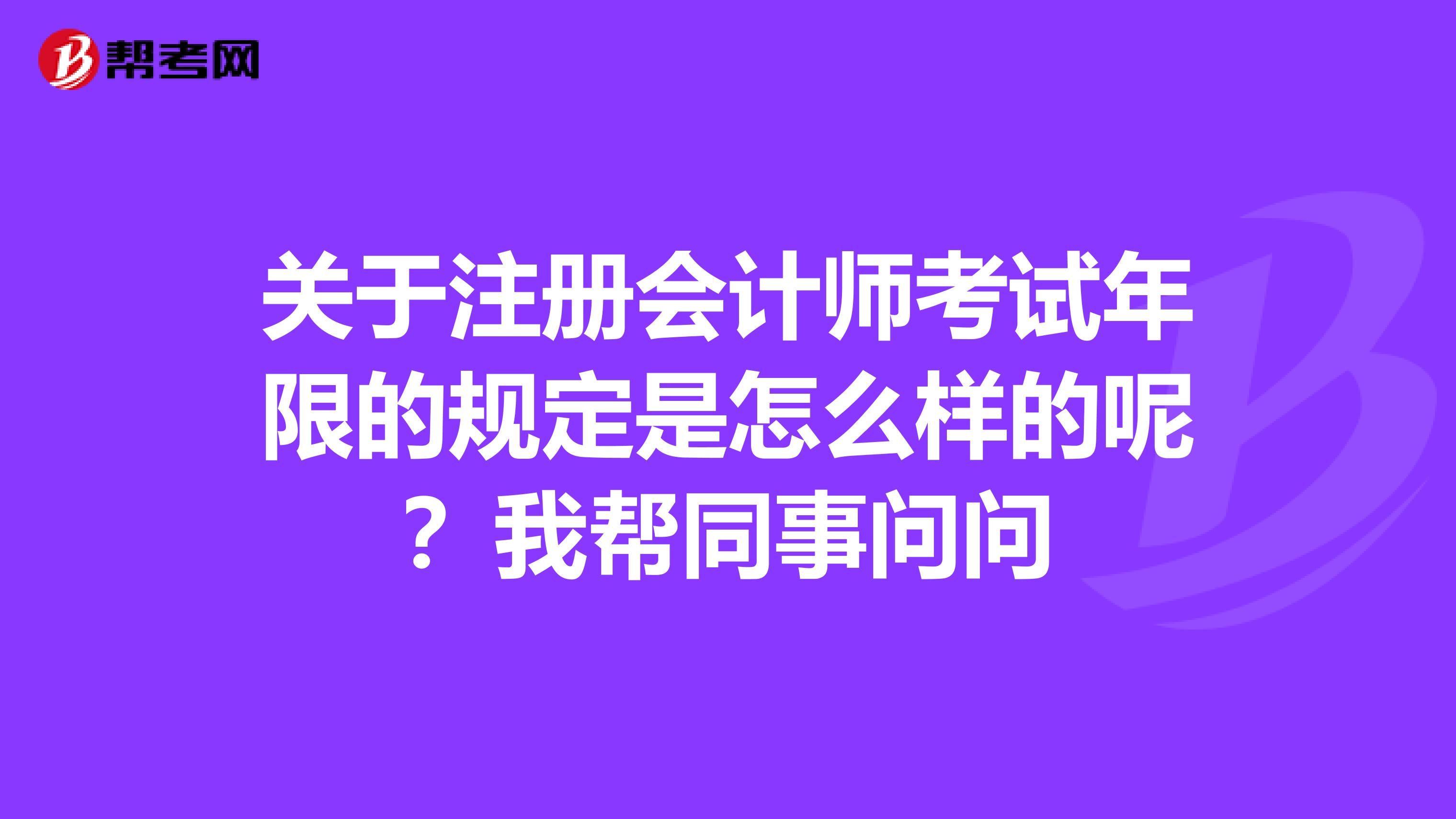 關(guān)于注冊會計師考試年限的規(guī)定是怎么樣的呢？我?guī)屯聠枂? class=