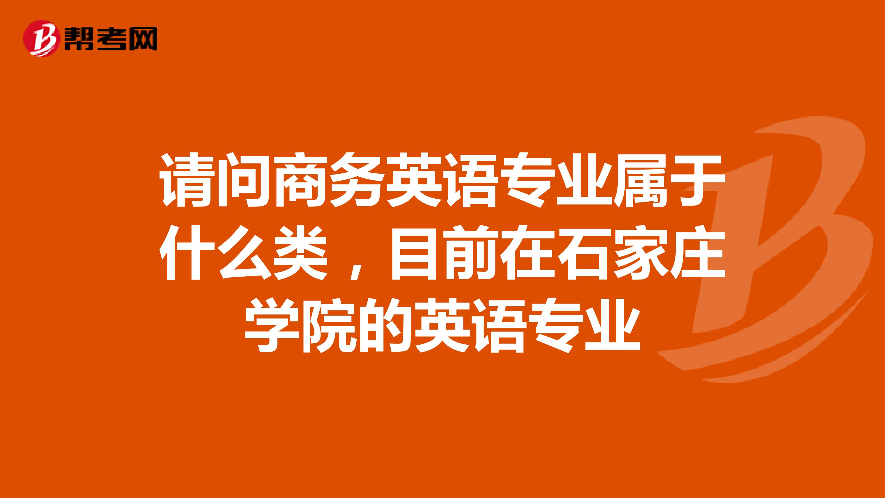 请问商务英语专业属于什么类，目前在石家庄学院的英语专业