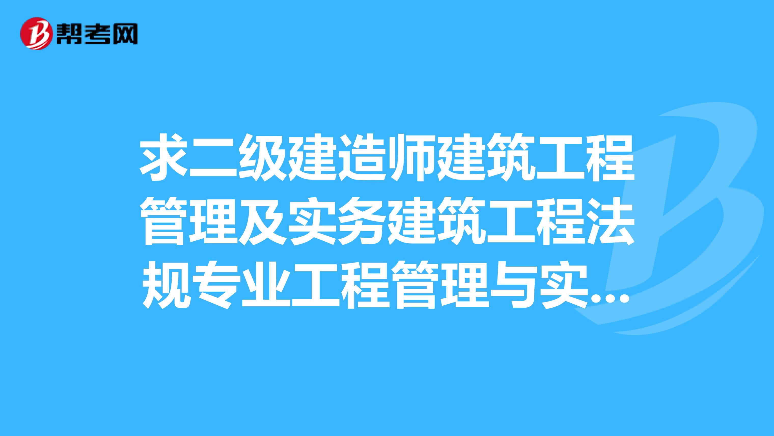 求二级建造师建筑工程管理及实务建筑工程法规专业工程管理与实务教材及试卷