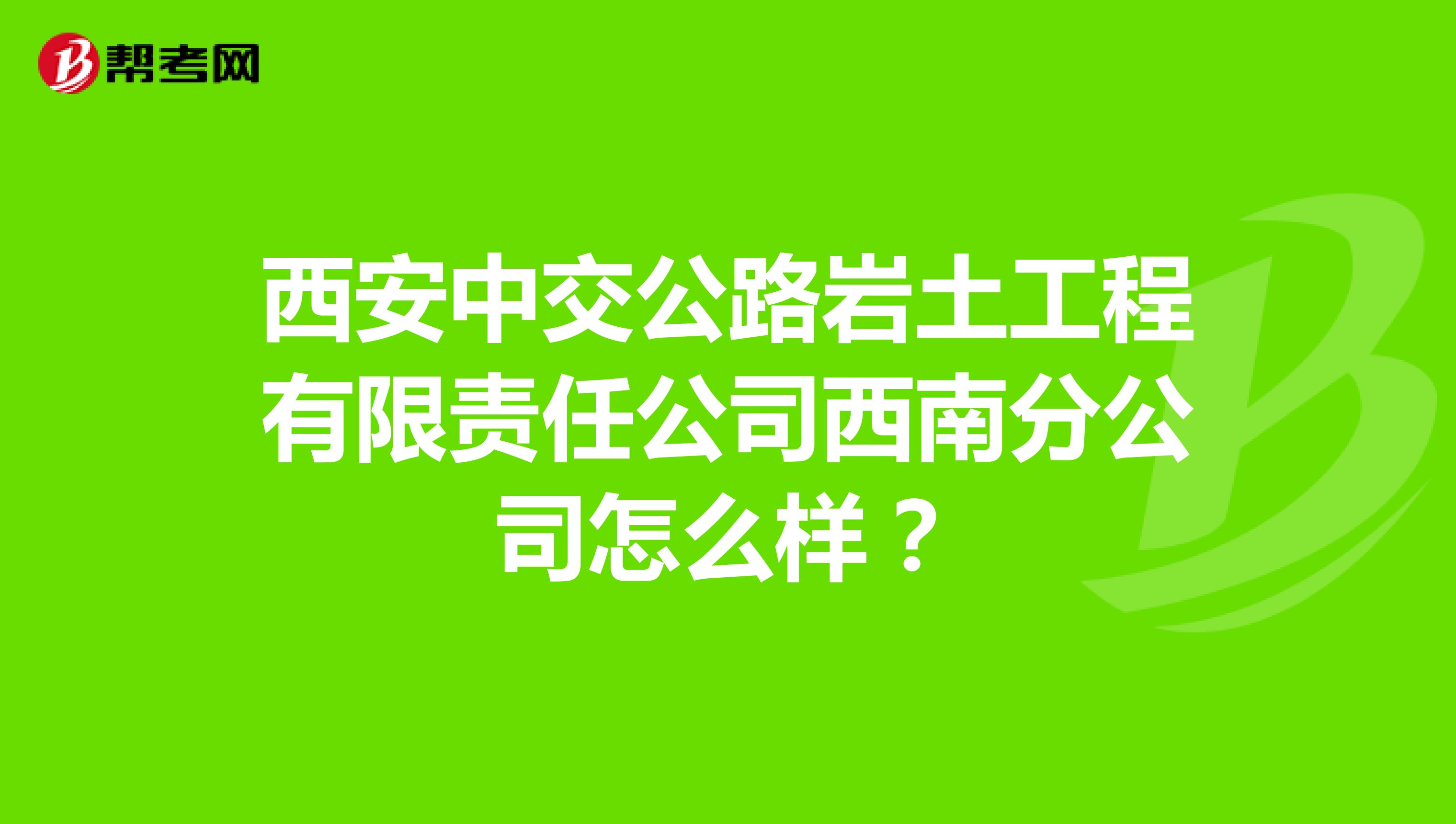 西安中交公路岩土工程有限责任公司西南分公司怎么样？