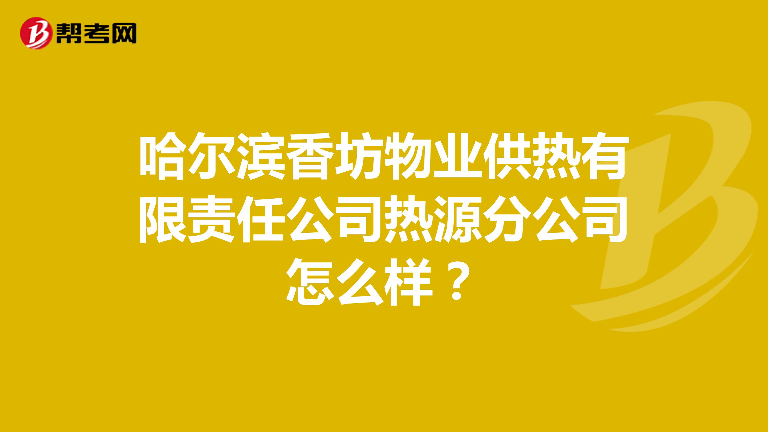 哈尔滨香坊物业供热有限责任公司热源分公司怎么样？