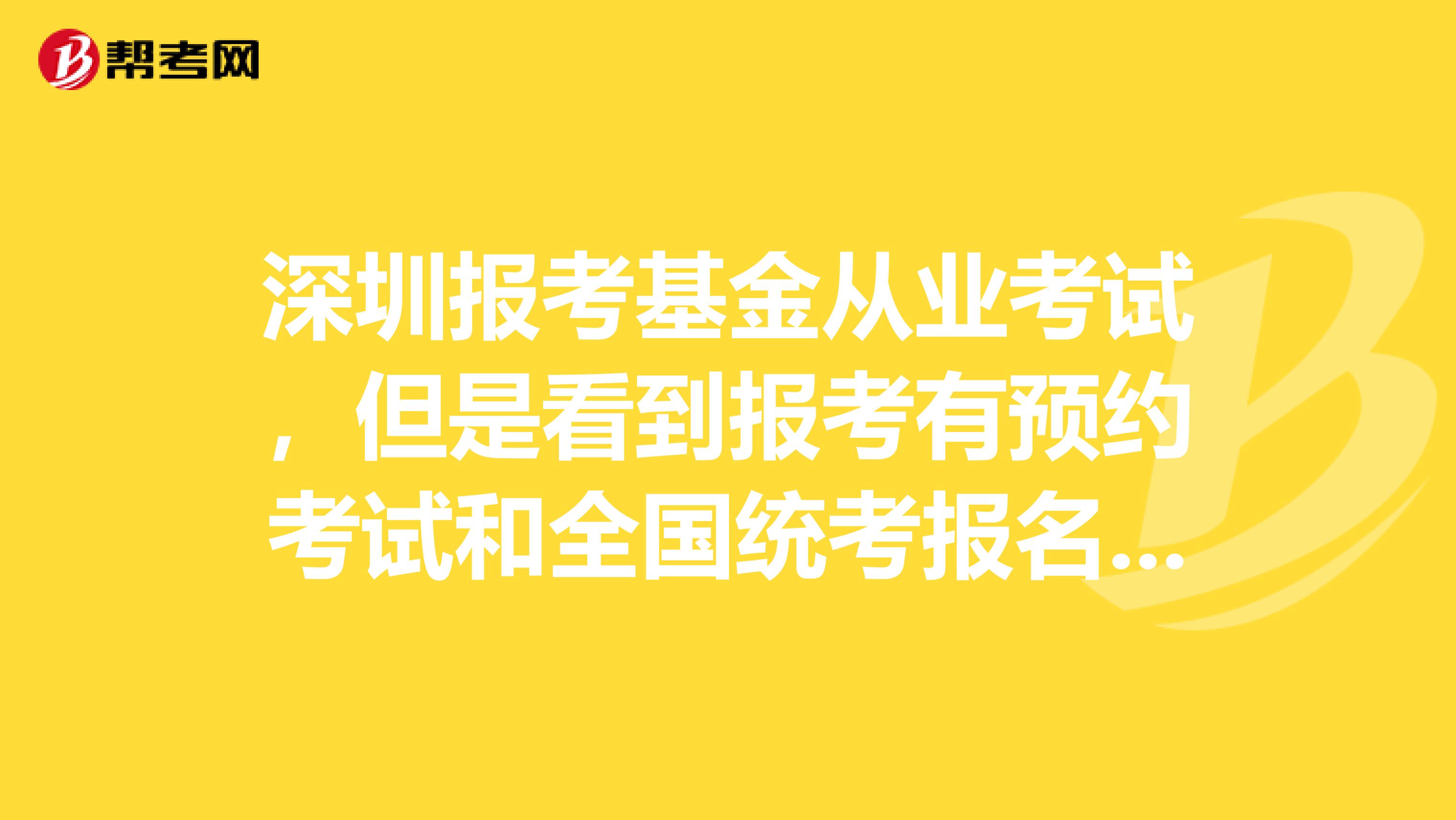 深圳报考基金从业考试,但是看到报考有预约考试和全国统考报名,请问一下什么不一样吗?