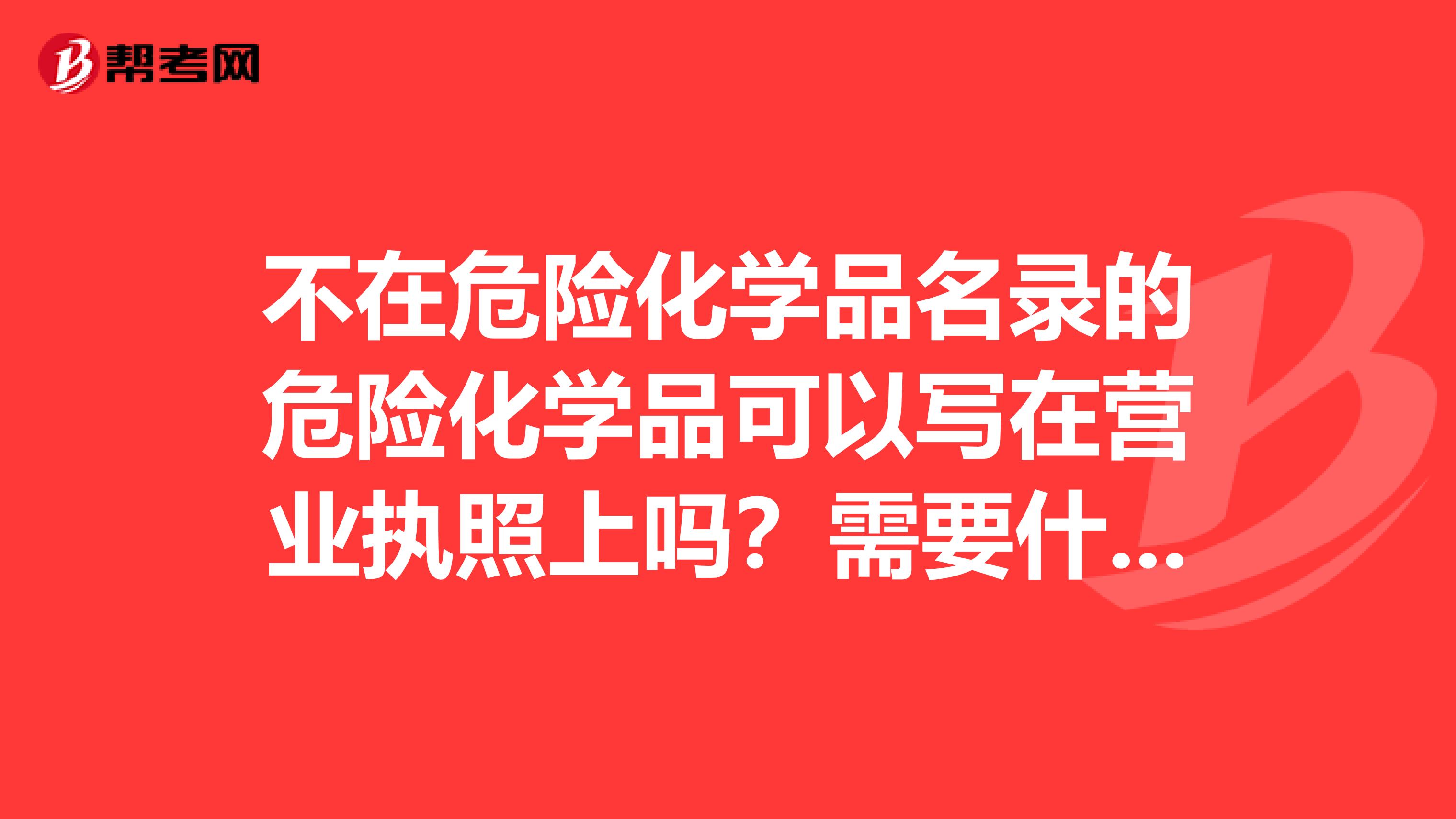 不在危险化学品名录的危险化学品可以写在营业执照上吗?需要什么前提条件吗