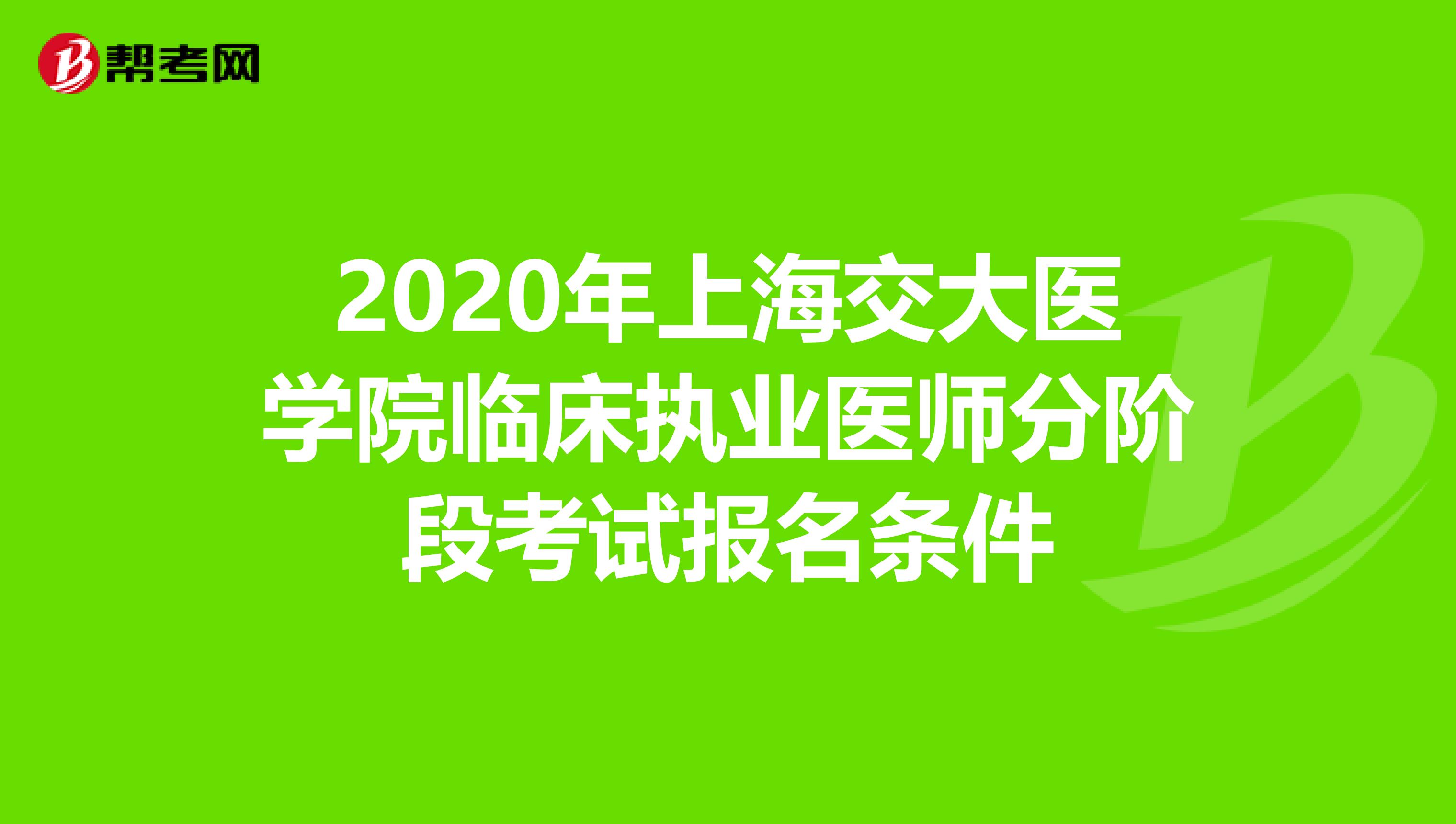 2020年上海交大医学院临床执业医师分阶段考试报名条件