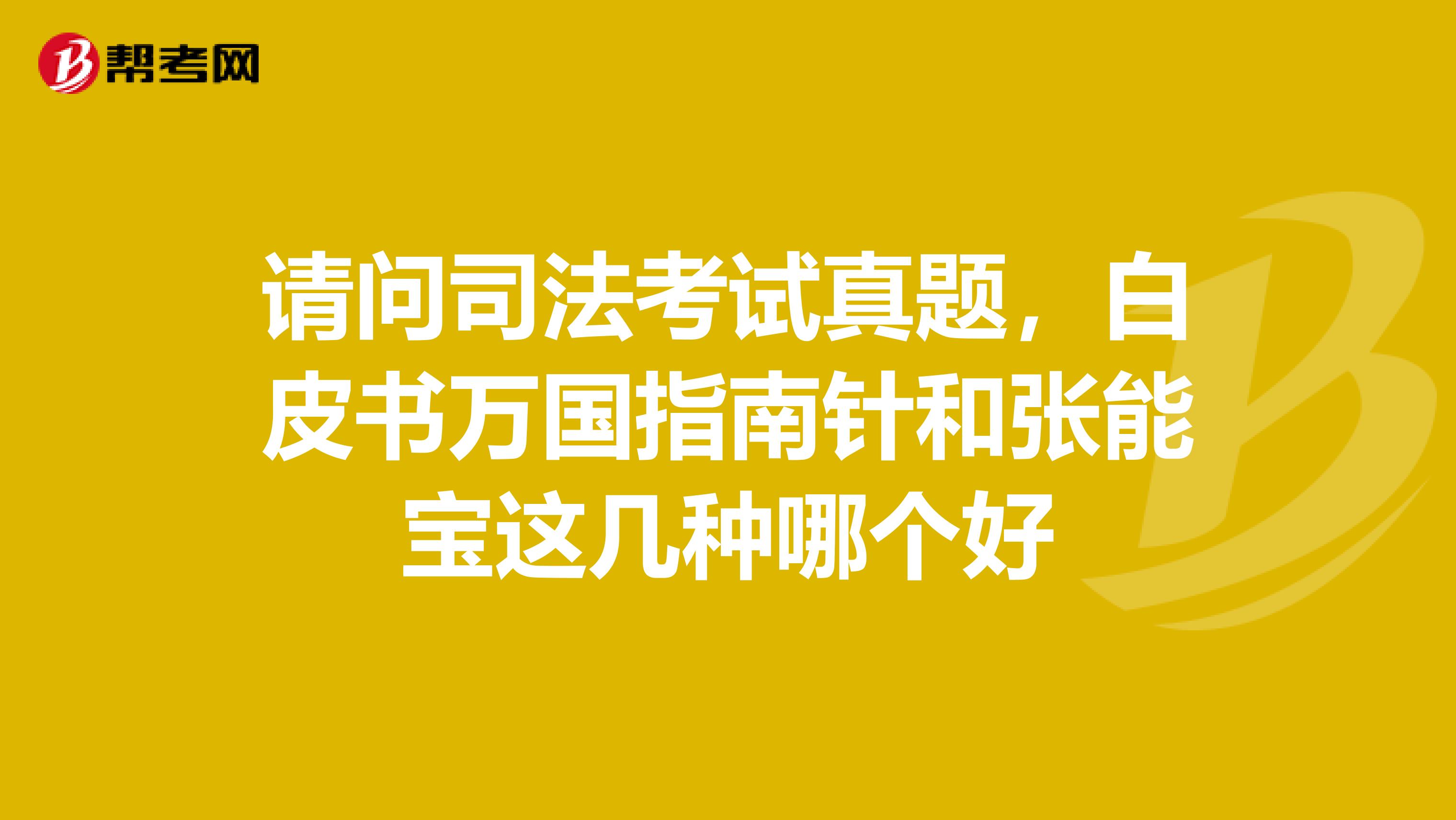 请问司法考试真题,白皮书万国指南针和张能宝这几种哪个好