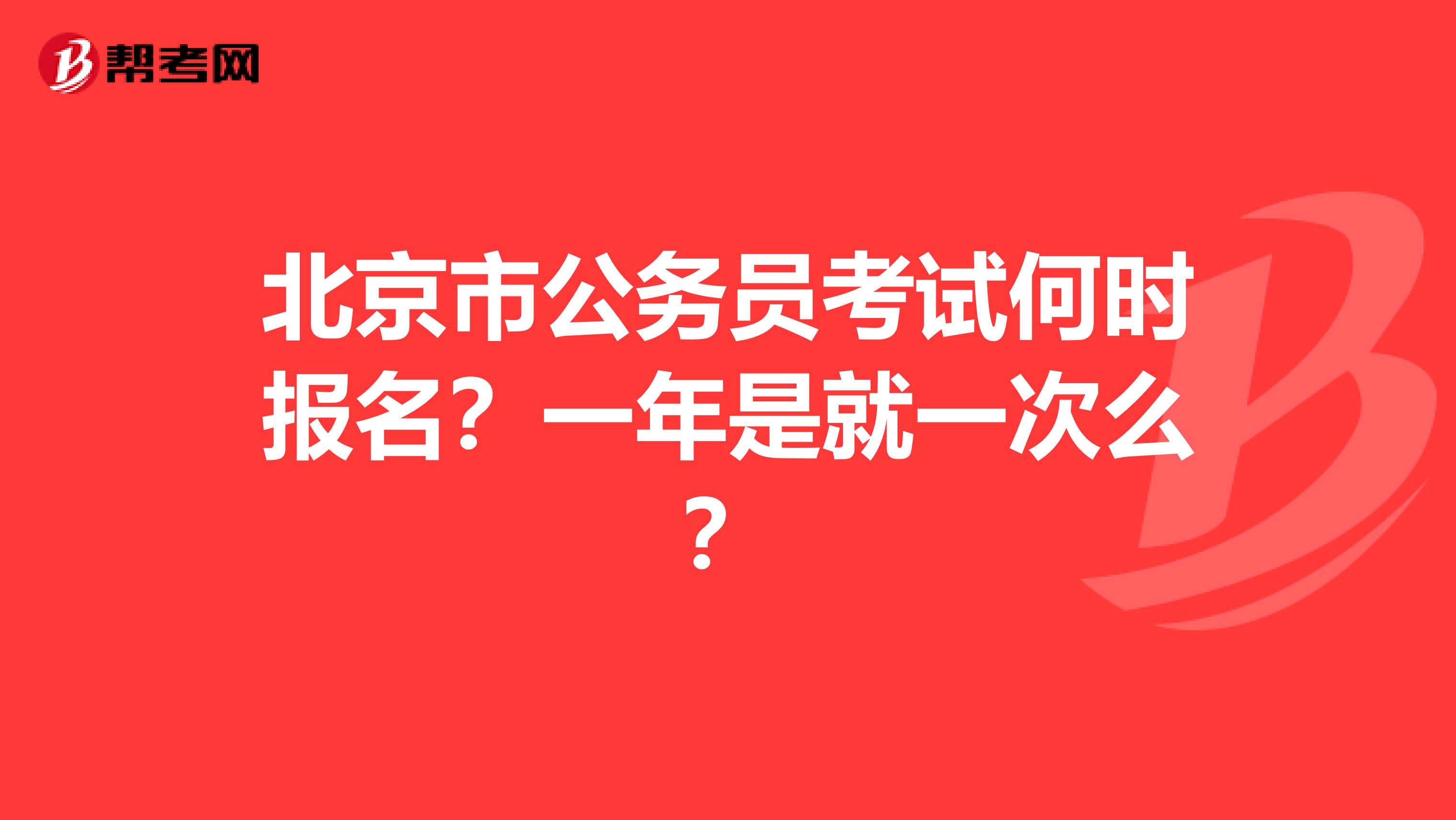 北京市公务员考试何时报名？一年是就一次么？