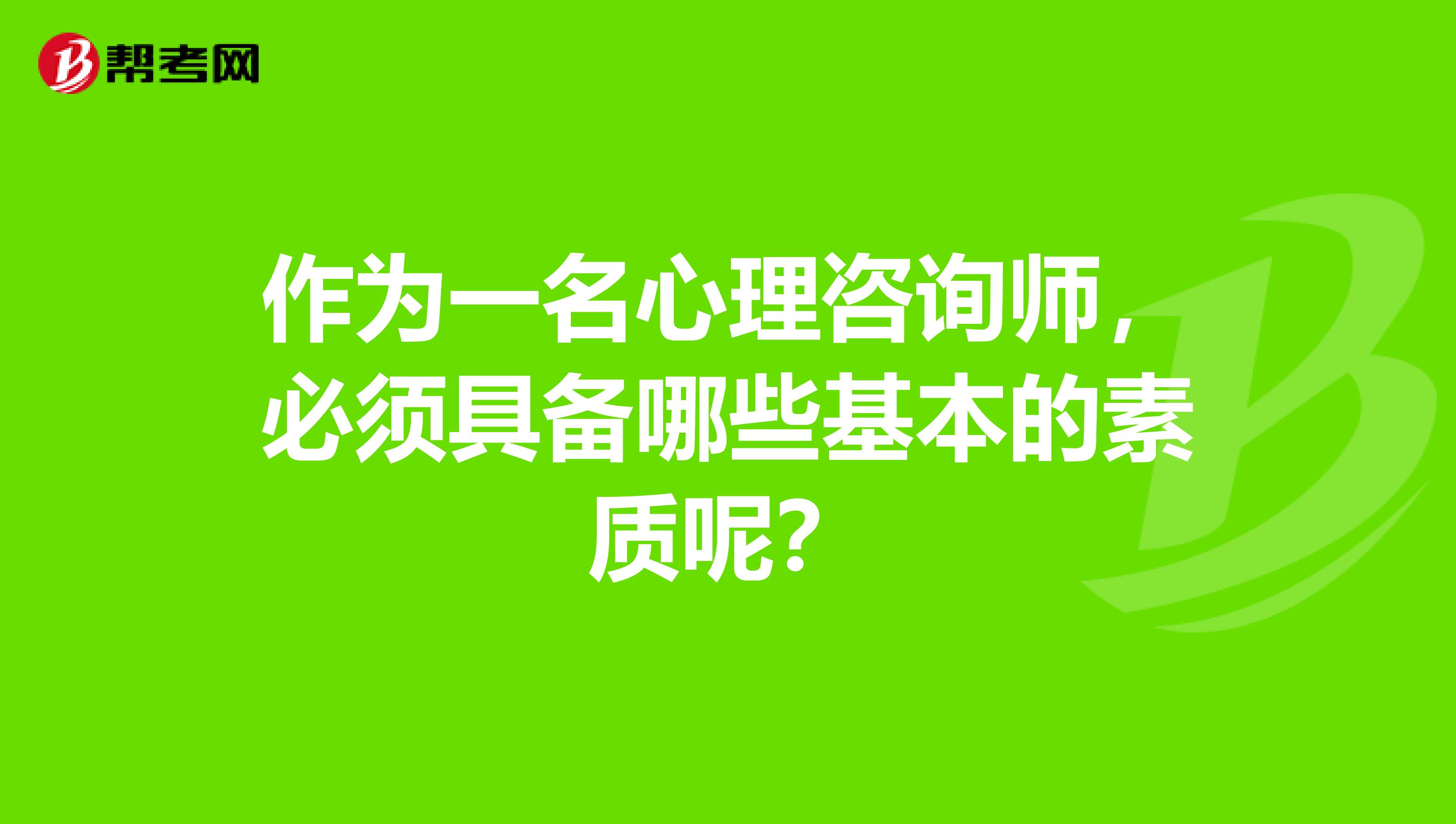 作为一名心理咨询师，必须具备哪些基本的素质呢？