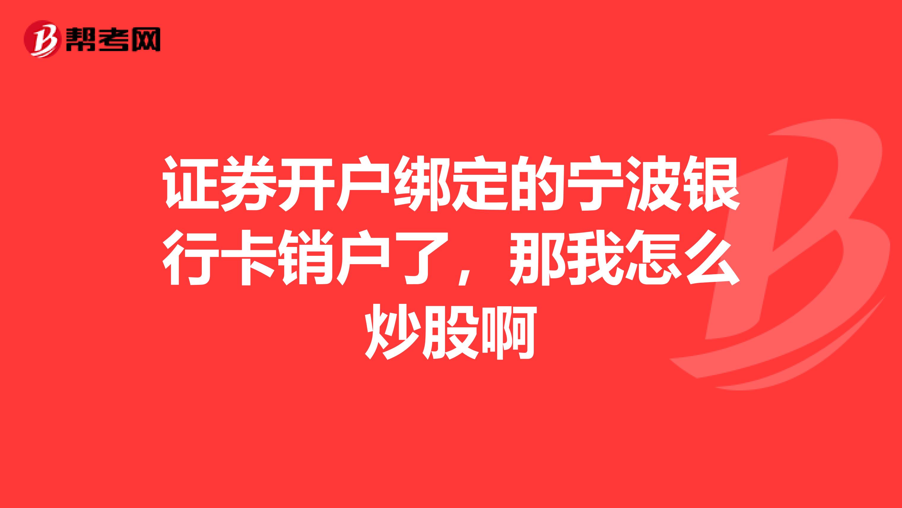 证券开户绑定的宁波银行卡销户了，那我怎么炒股啊