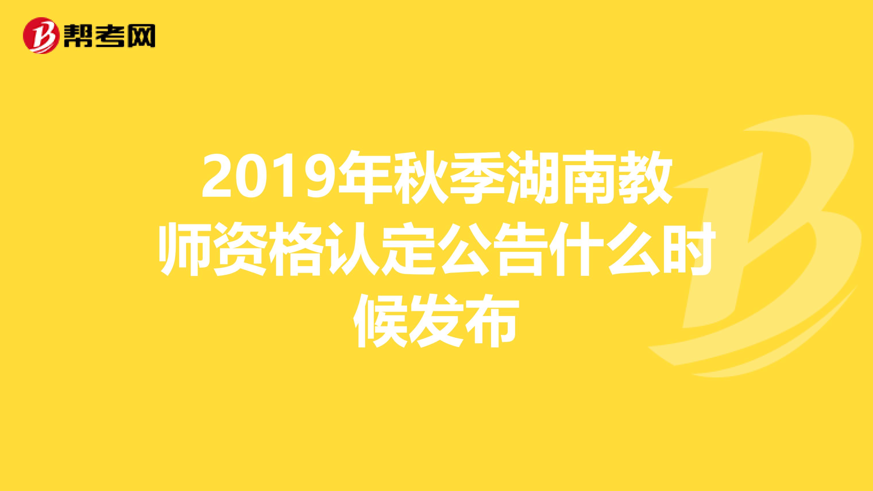2019年秋季湖南教师资格认定公告什么时候发布