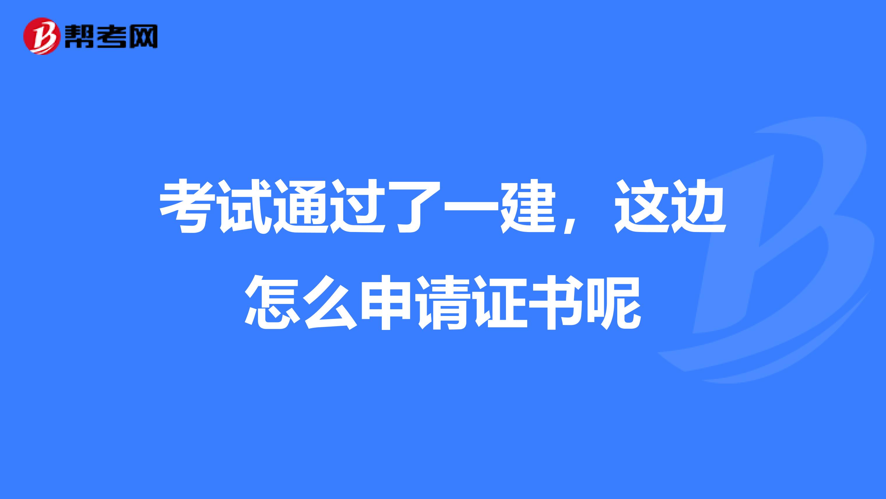 考试通过了一建，这边怎么申请证书呢