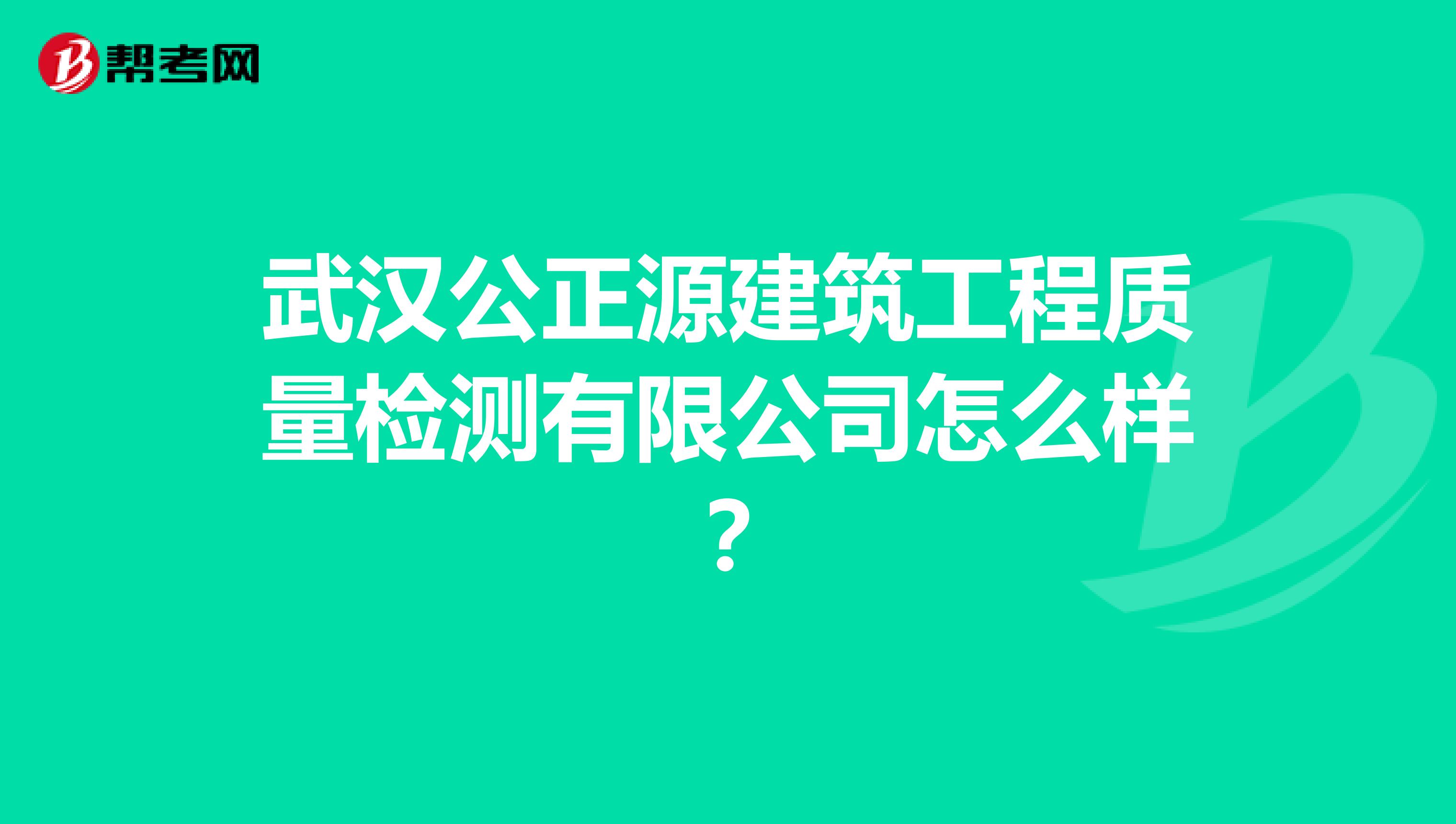 武汉公正源建筑工程质量检测有限公司怎么样？