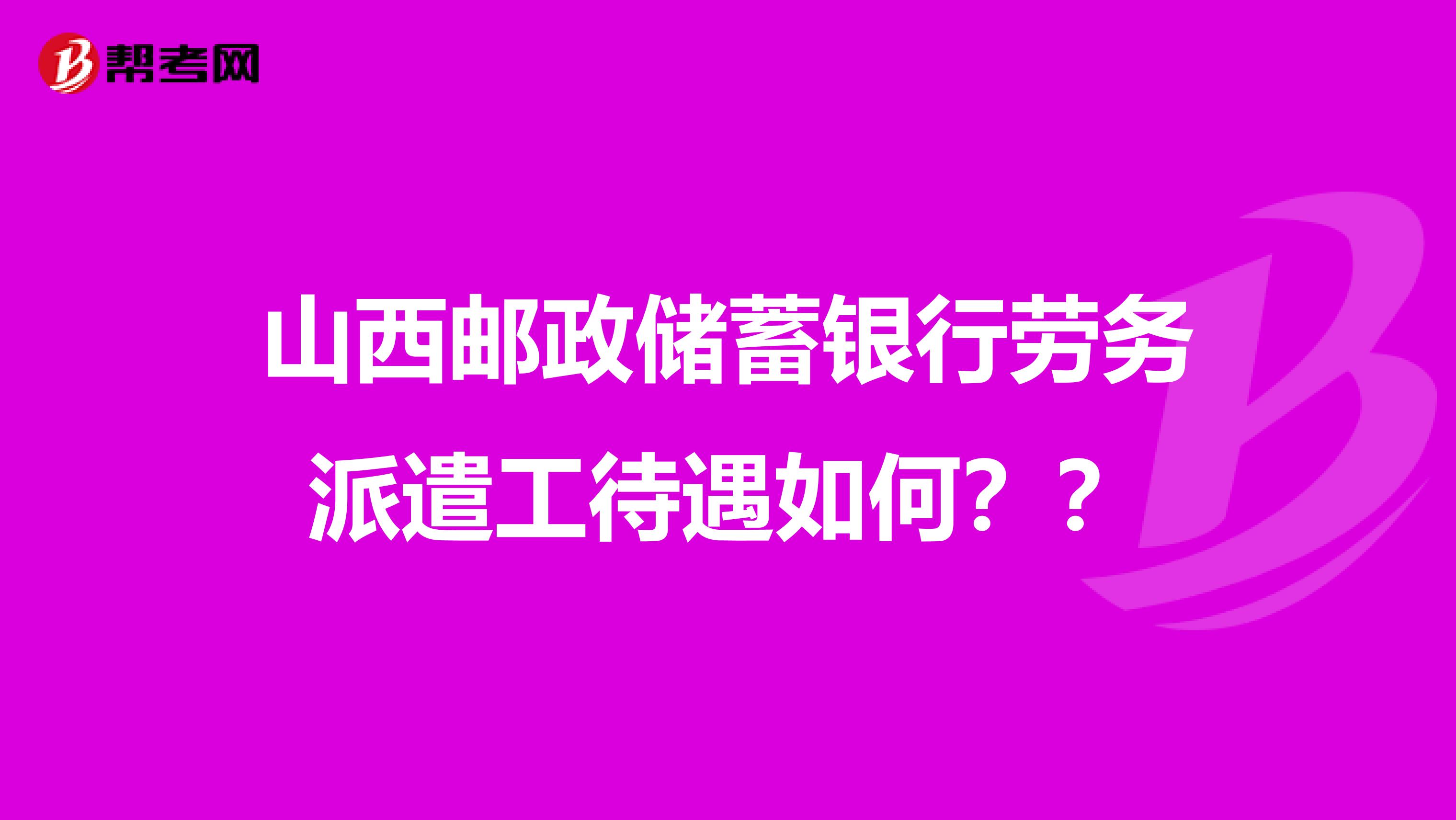山西邮政储蓄银行劳务派遣工待遇如何??