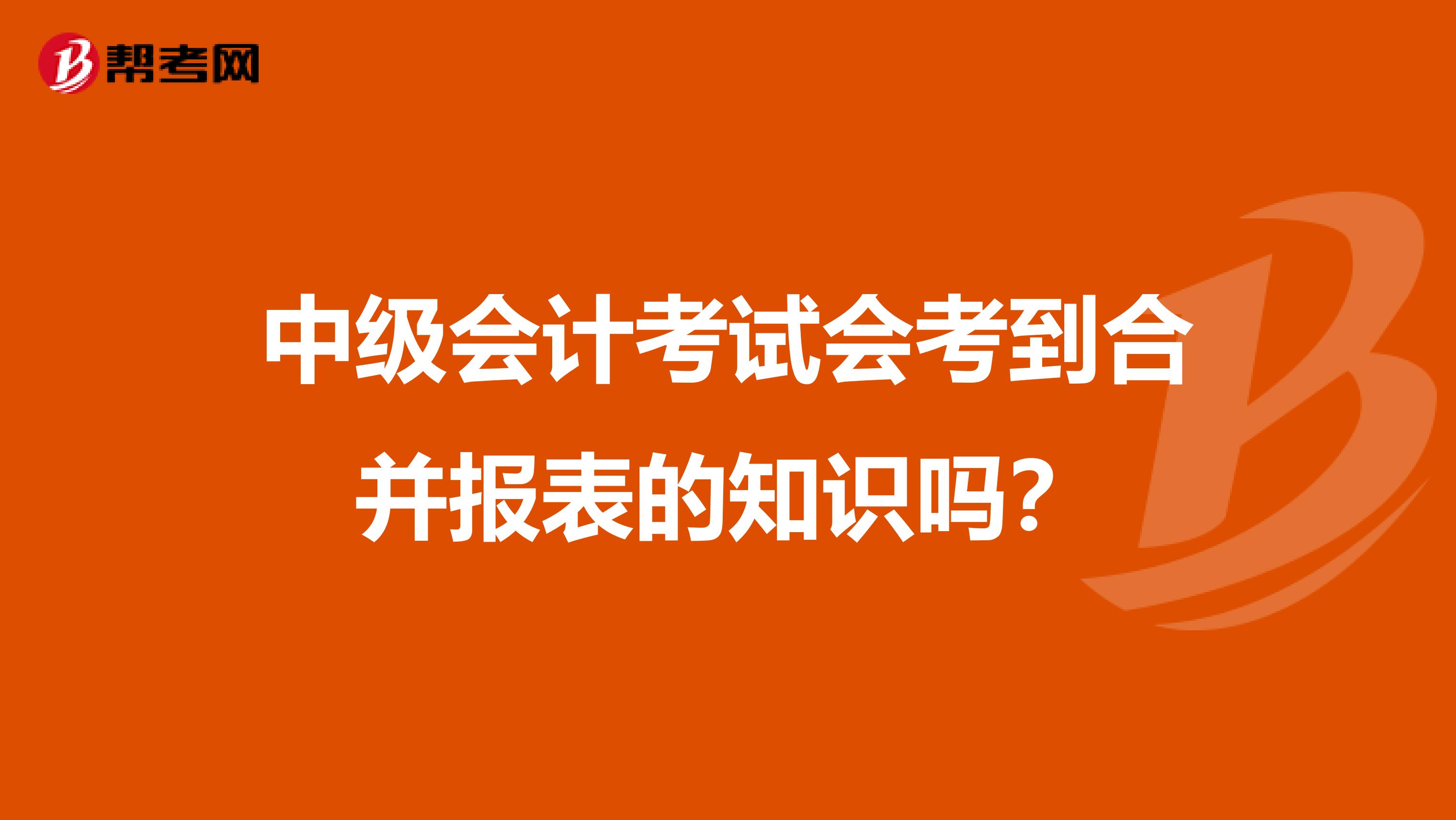 中级会计考试会考到合并报表的知识吗？