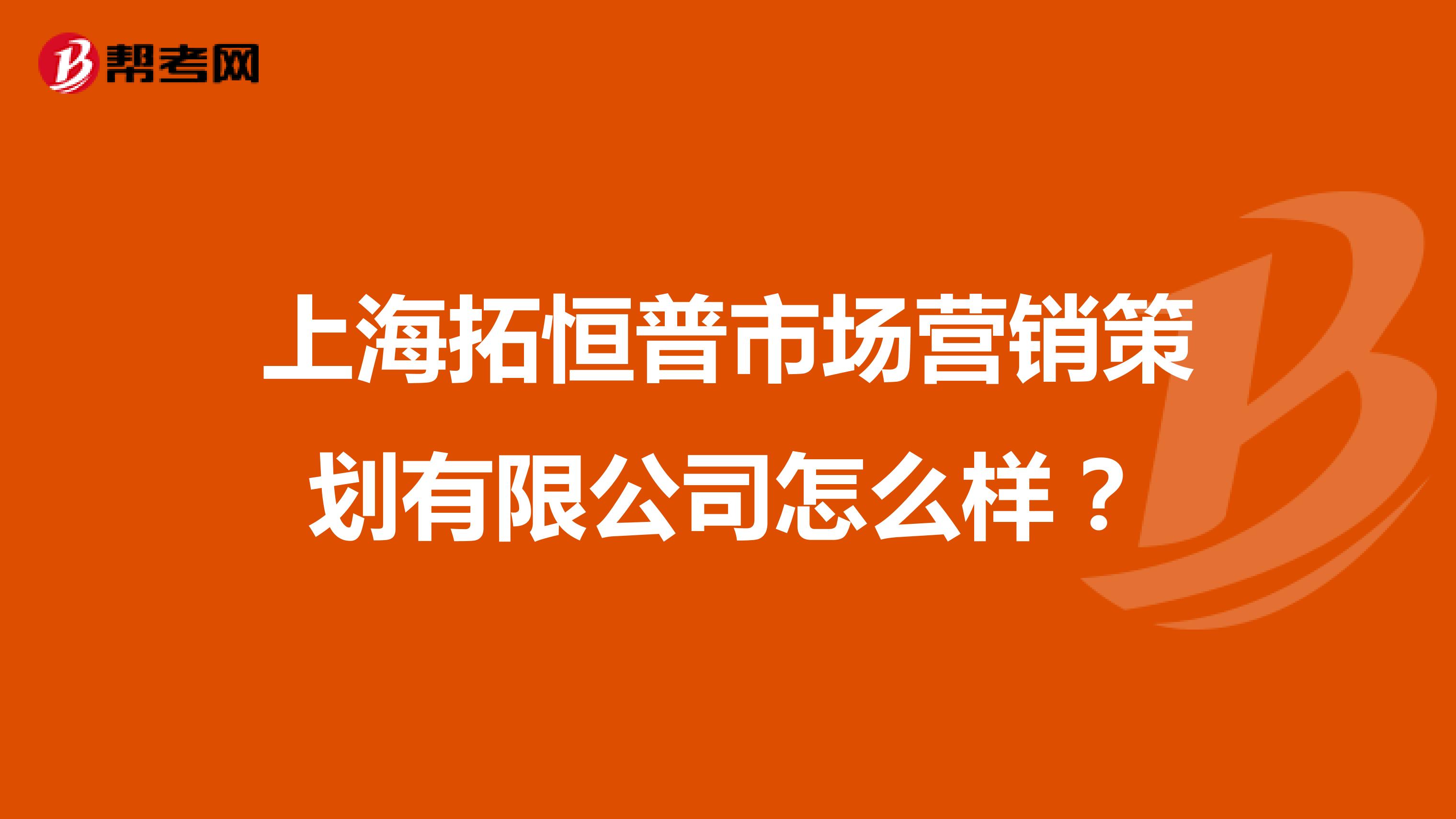 上海拓恒普市场营销策划有限公司怎么样？