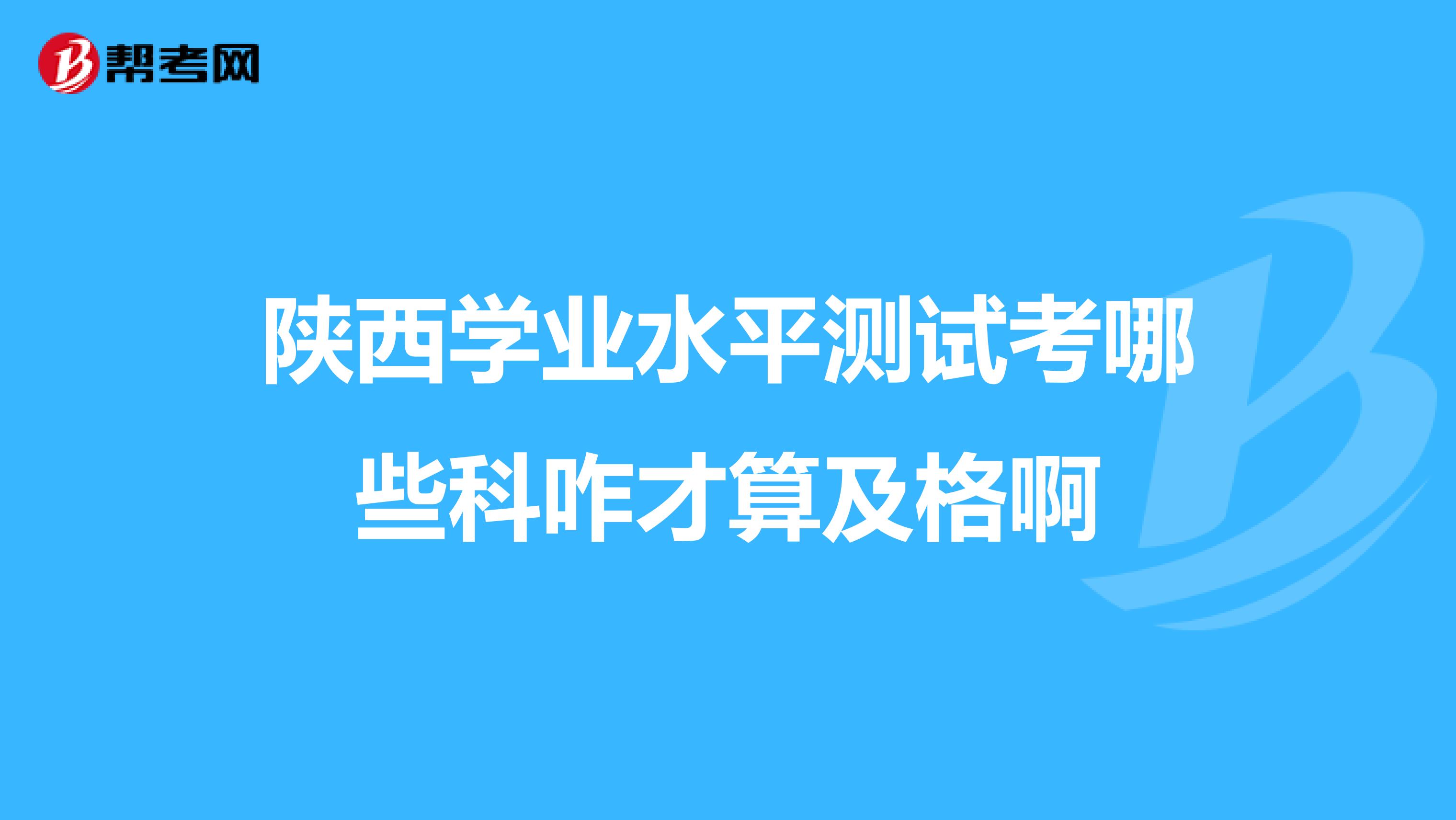 陕西学业水平测试考哪些科咋才算及格啊