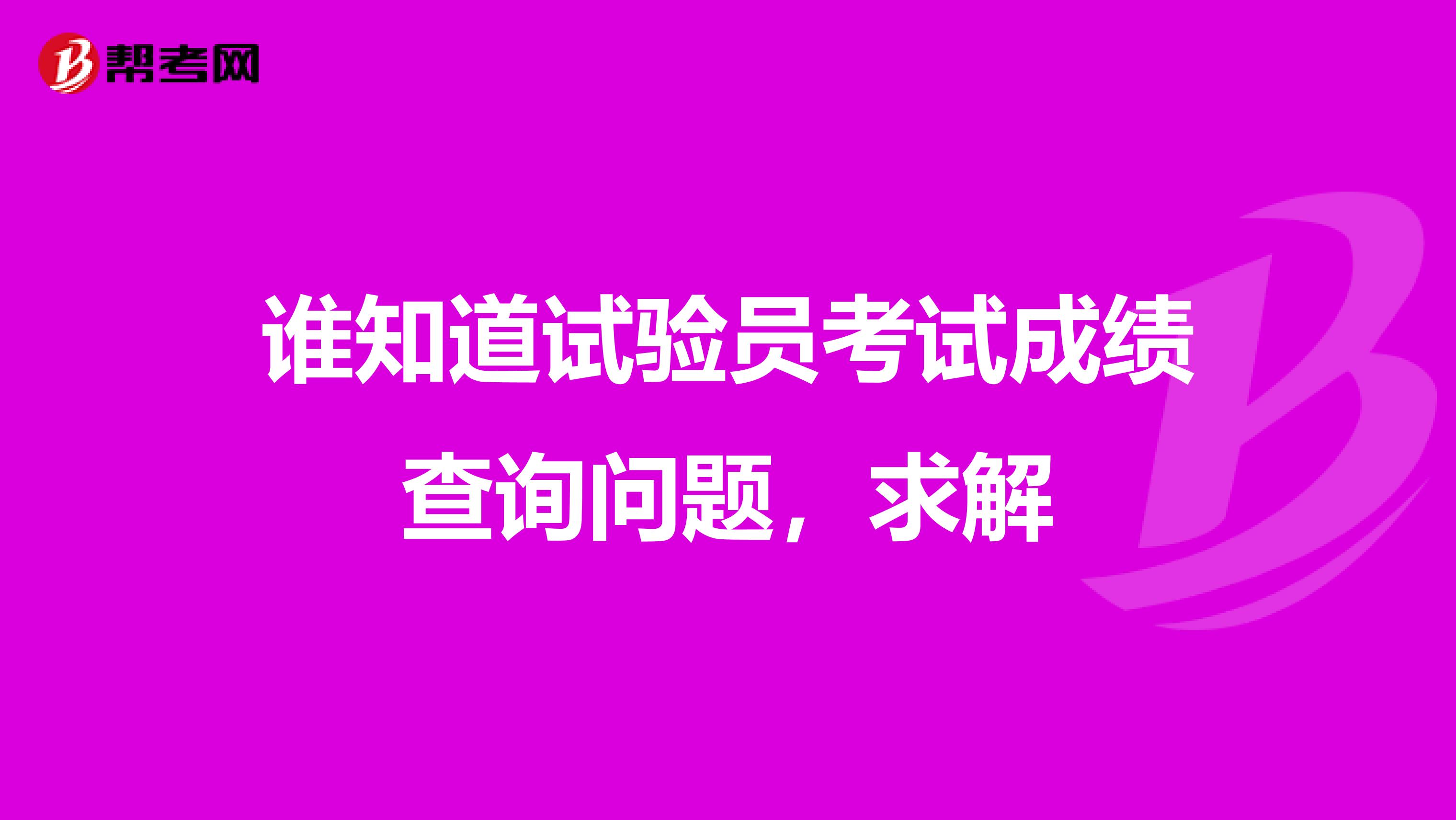 谁知道试验员考试成绩查询问题,求解