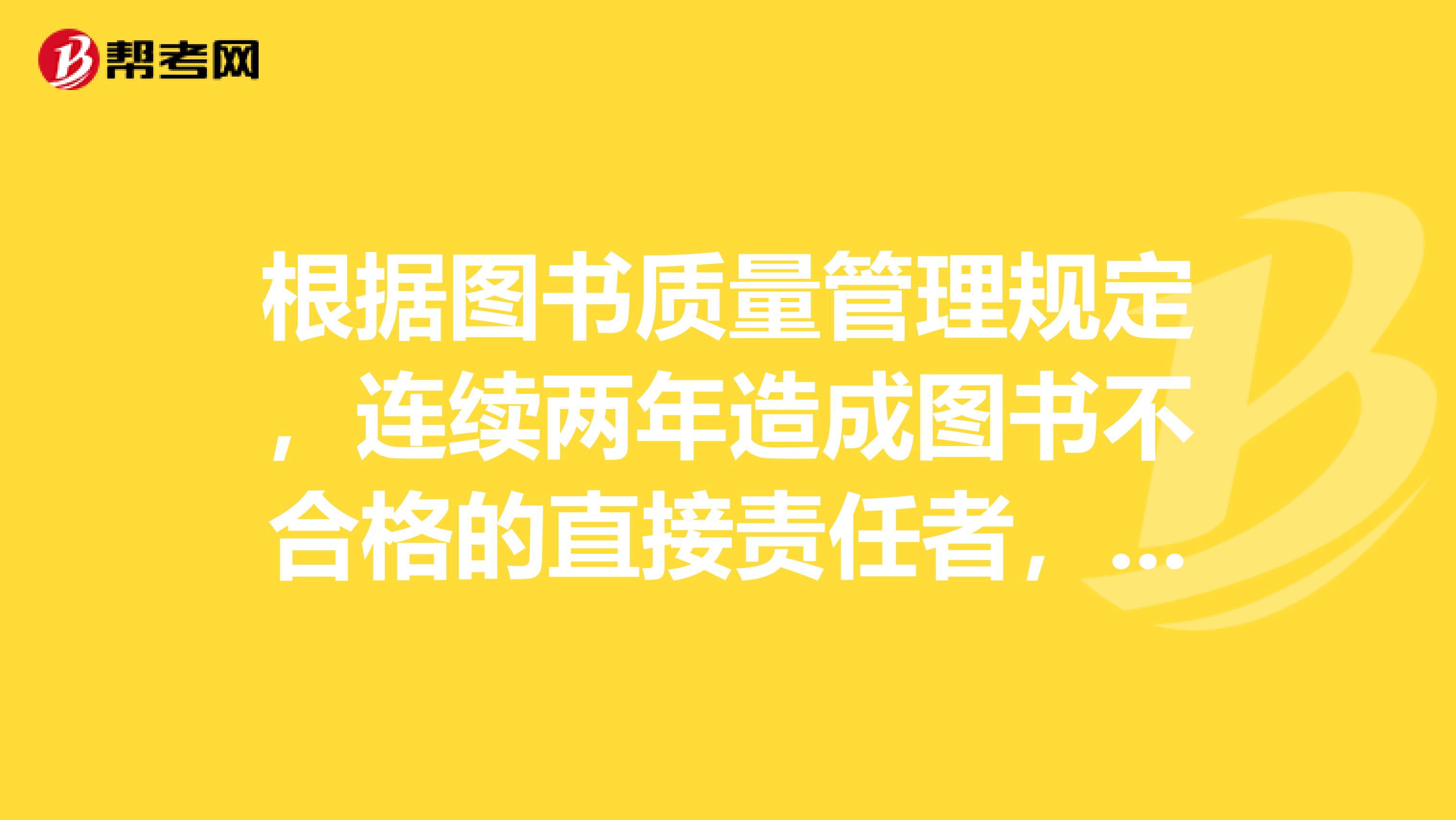 根据图书质量管理规定，连续两年造成图书不合格的直接责任者，其出版专业职业资格注销，之