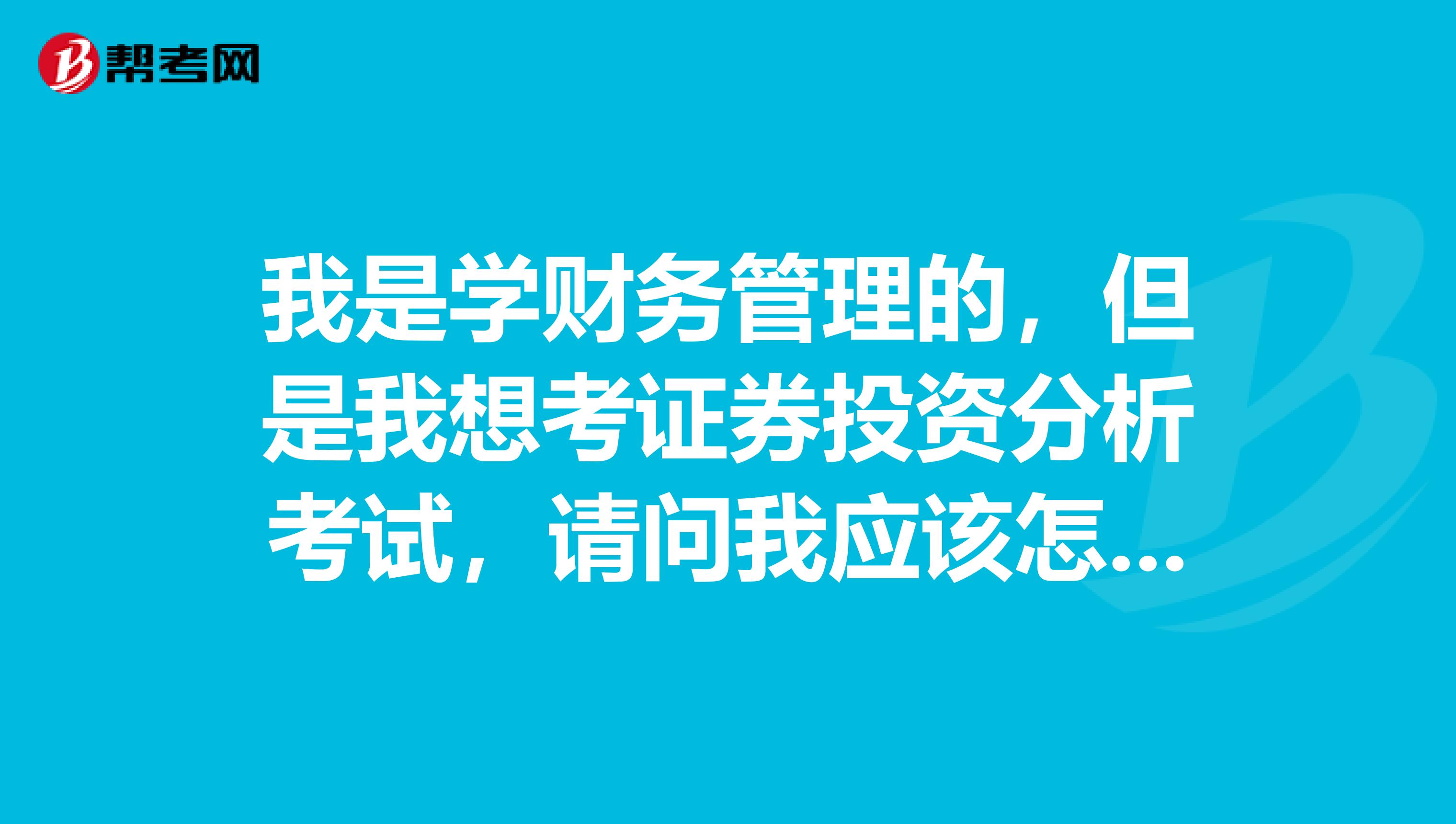 我是学财务管理的，但是我想考证券投资分析考试，请问我应该怎么复习呢？