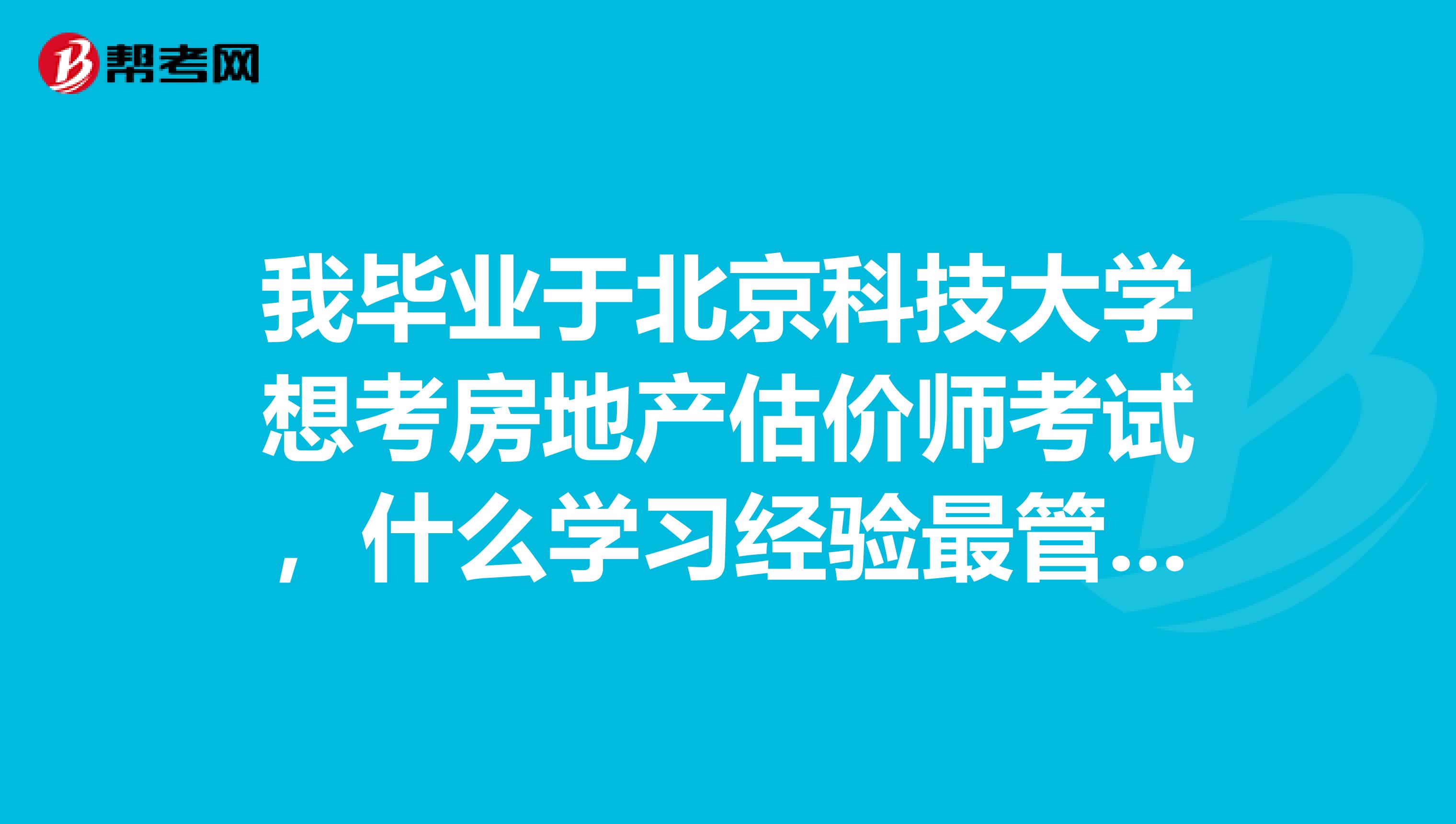 我毕业于北京科技大学想考房地产估价师考试,什么学习经验最管用?