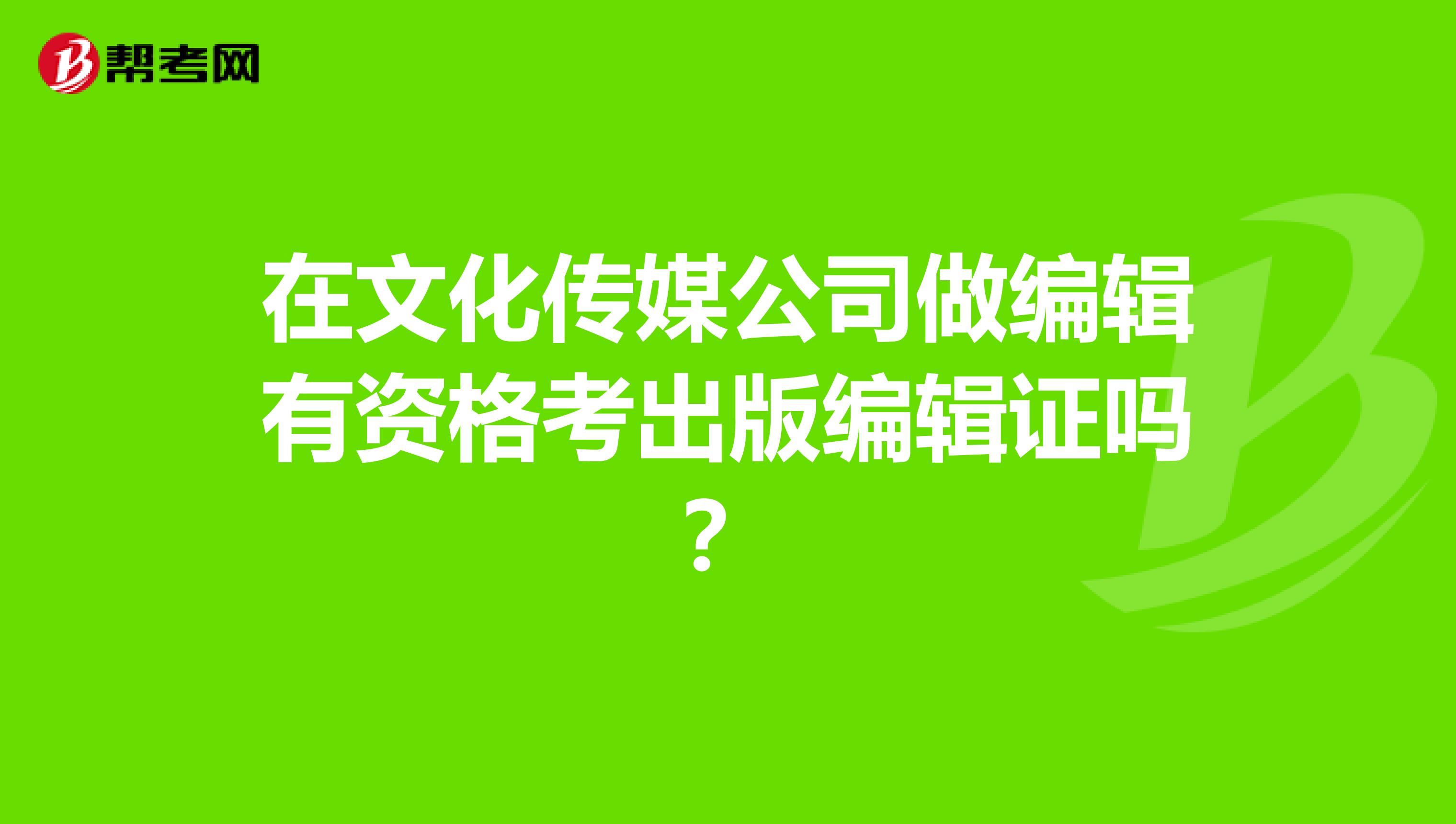 在文化传媒公司做编辑有资格考出版编辑证吗？