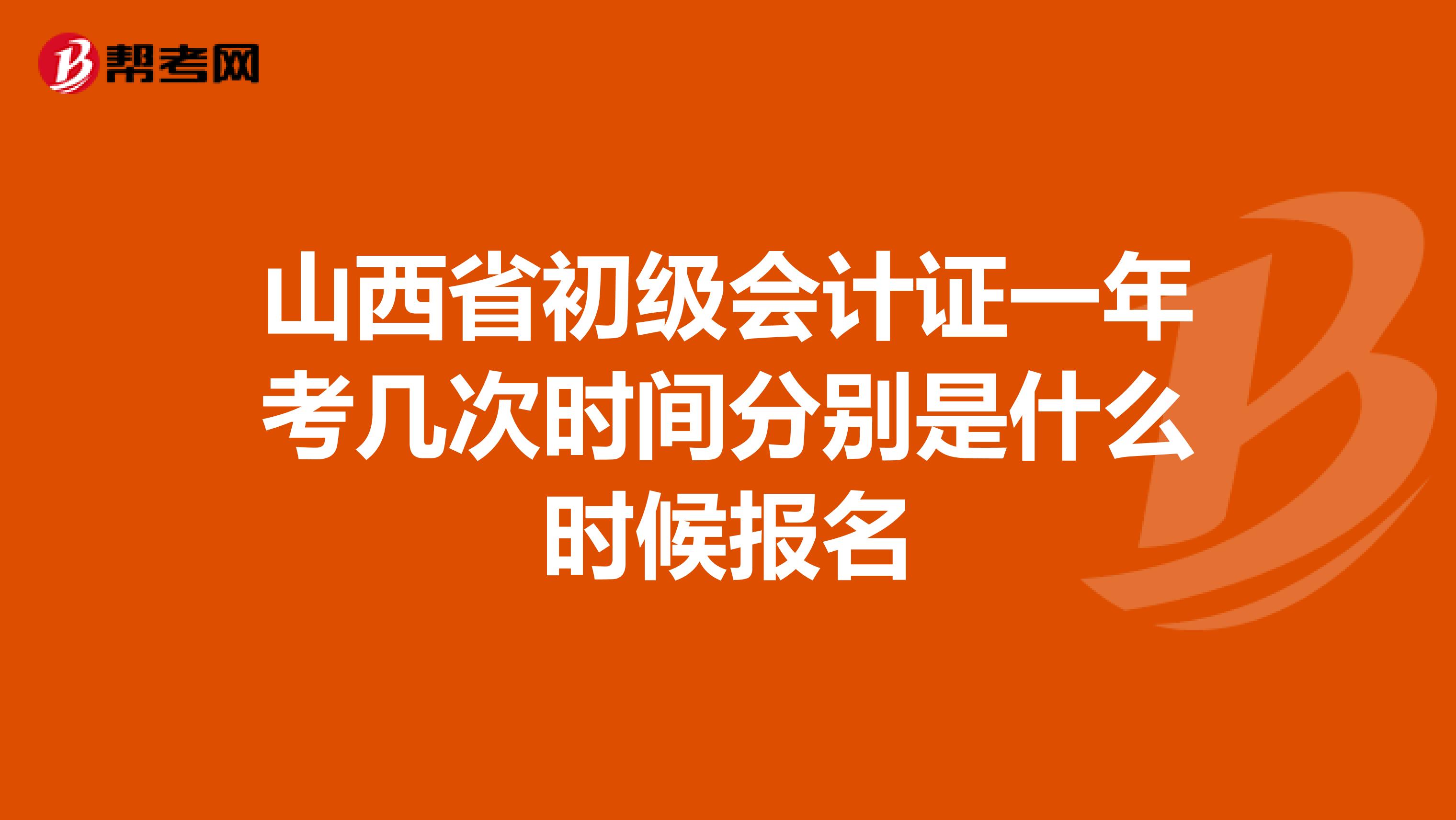 山西省初级会计证一年考几次时间分别是什么时候报名