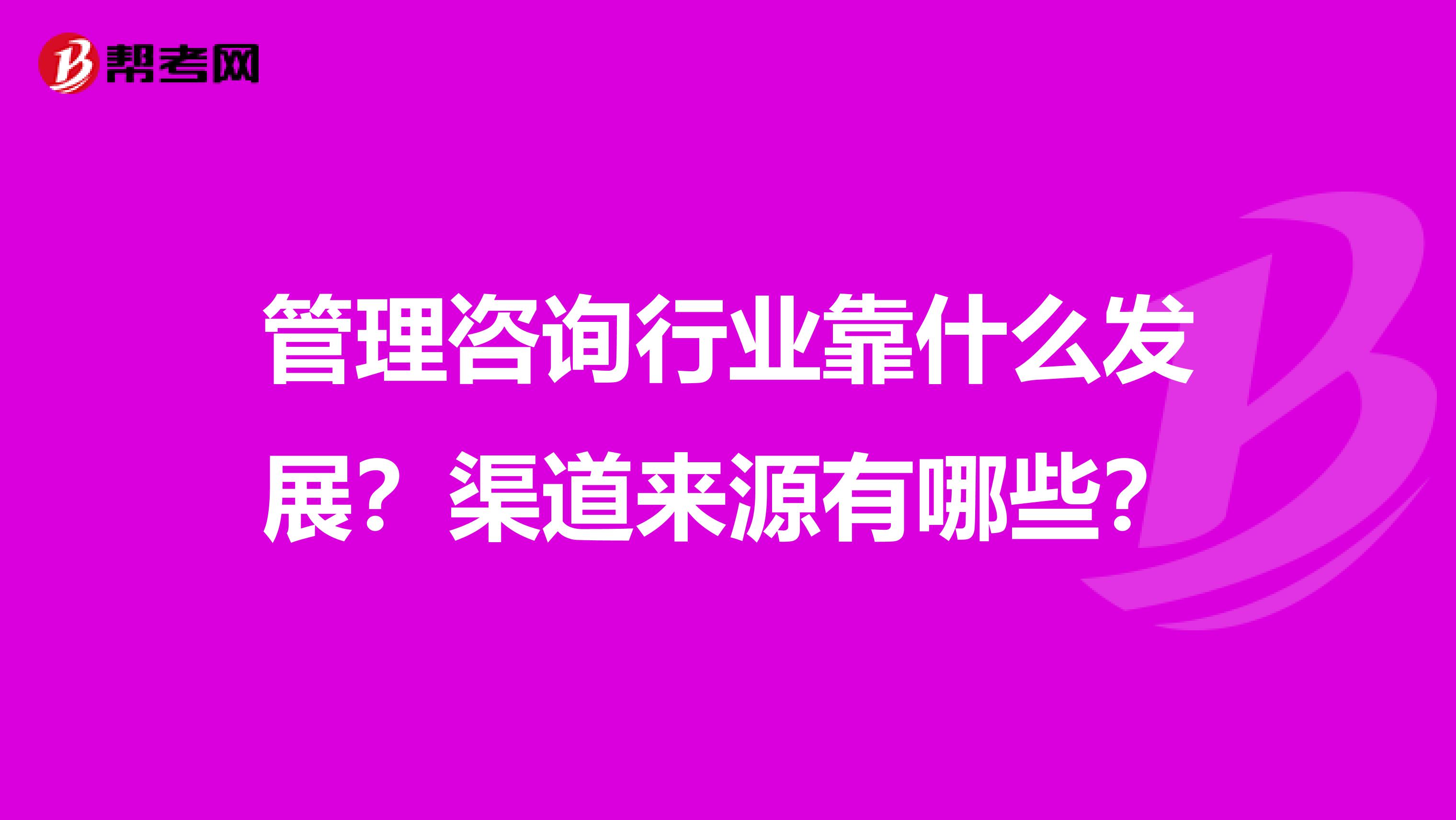 管理咨詢行業靠什么發展？渠道來源有哪些？