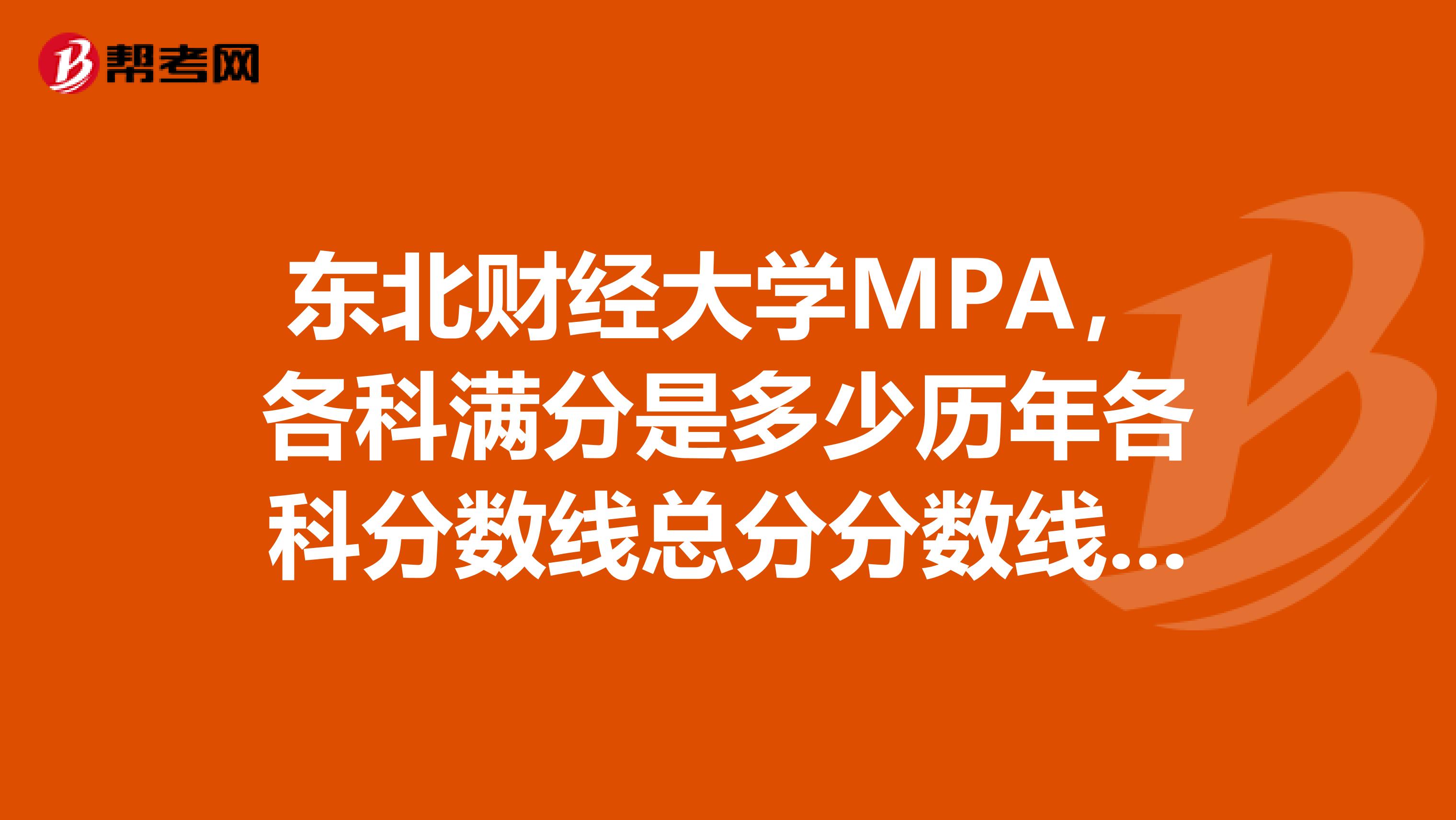 东北财经大学MPA，各科满分是多少历年各科分数线总分分数线是多少