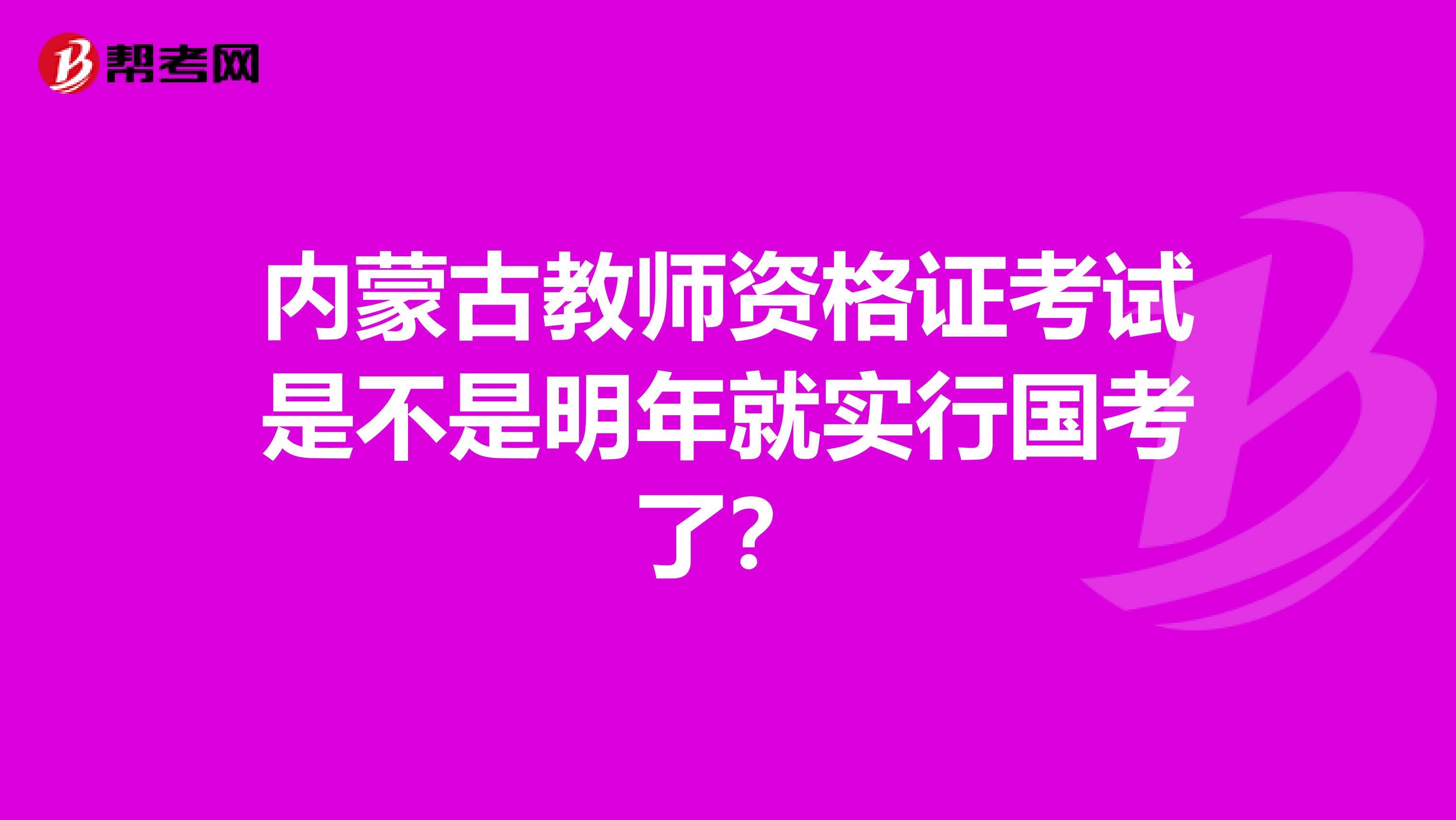 内蒙古教师资格证考试是不是明年就实行国考了?