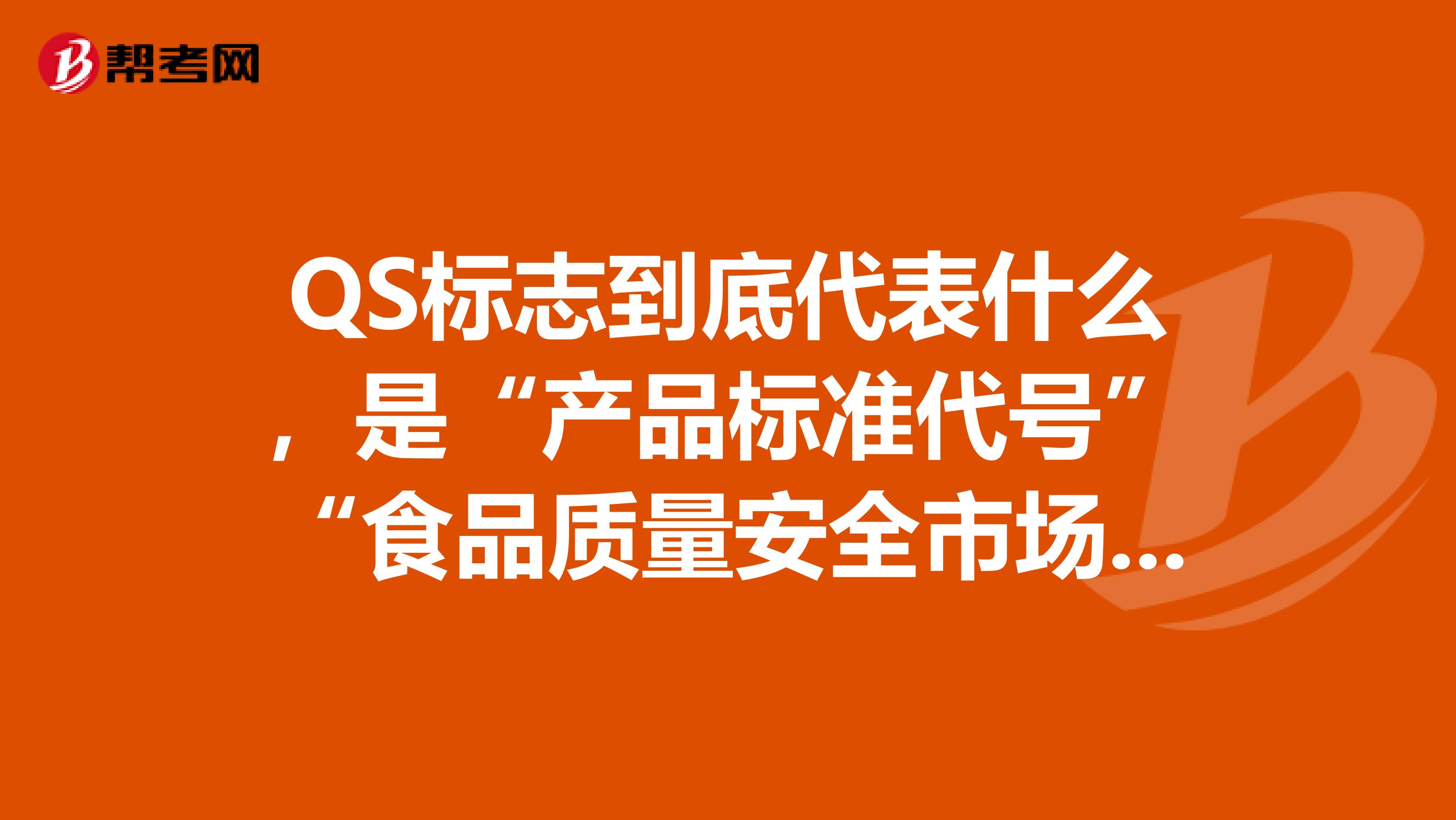 QS标志到底代表什么，是“产品标准代号”“食品质量安全市场准入标志”还是“企业食品生产许可”