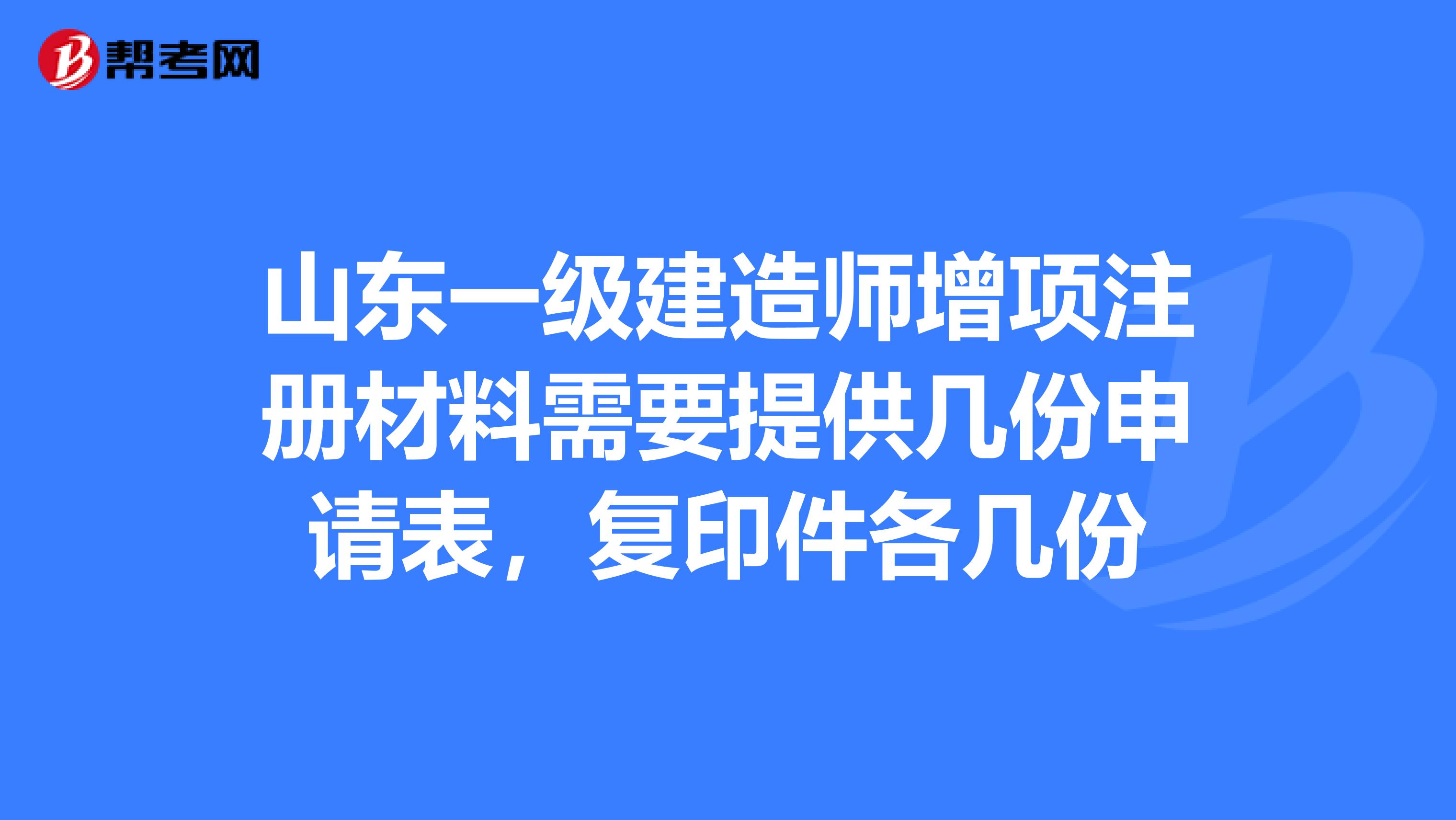 山東一級建造師增項注冊材料需要提供幾份申請表，復印件各幾份