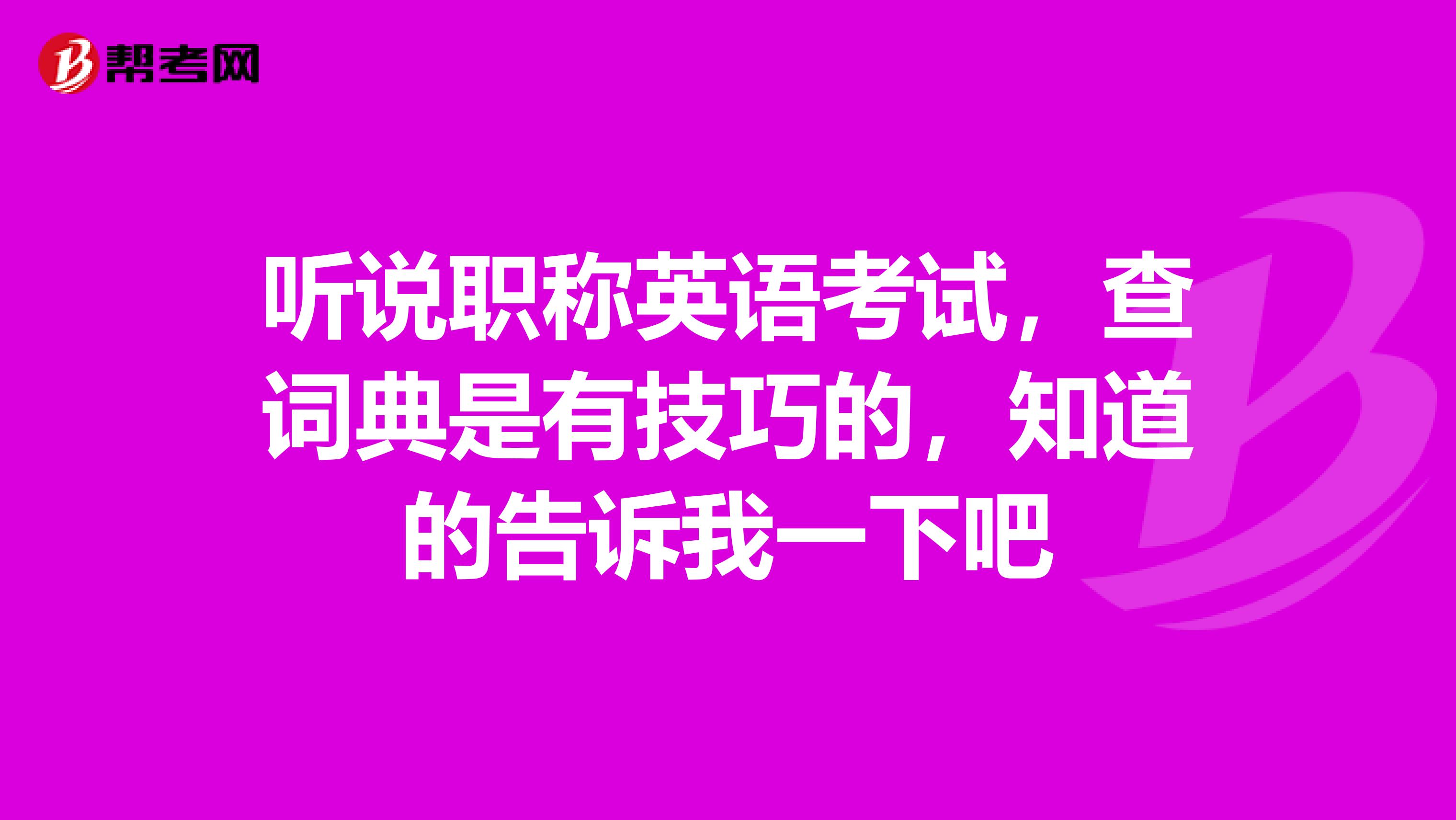 听说职称英语考试，查词典是有技巧的，知道的告诉我一下吧