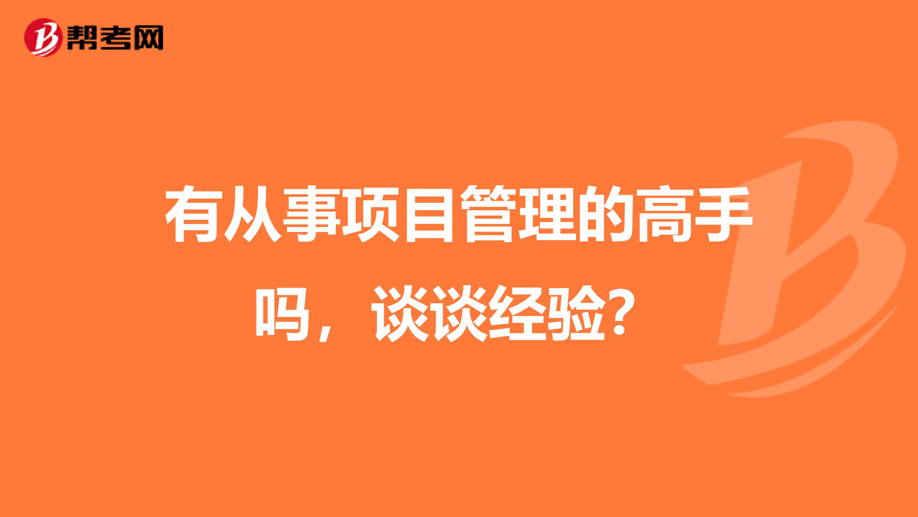 有从事项目管理的高手吗，谈谈经验？