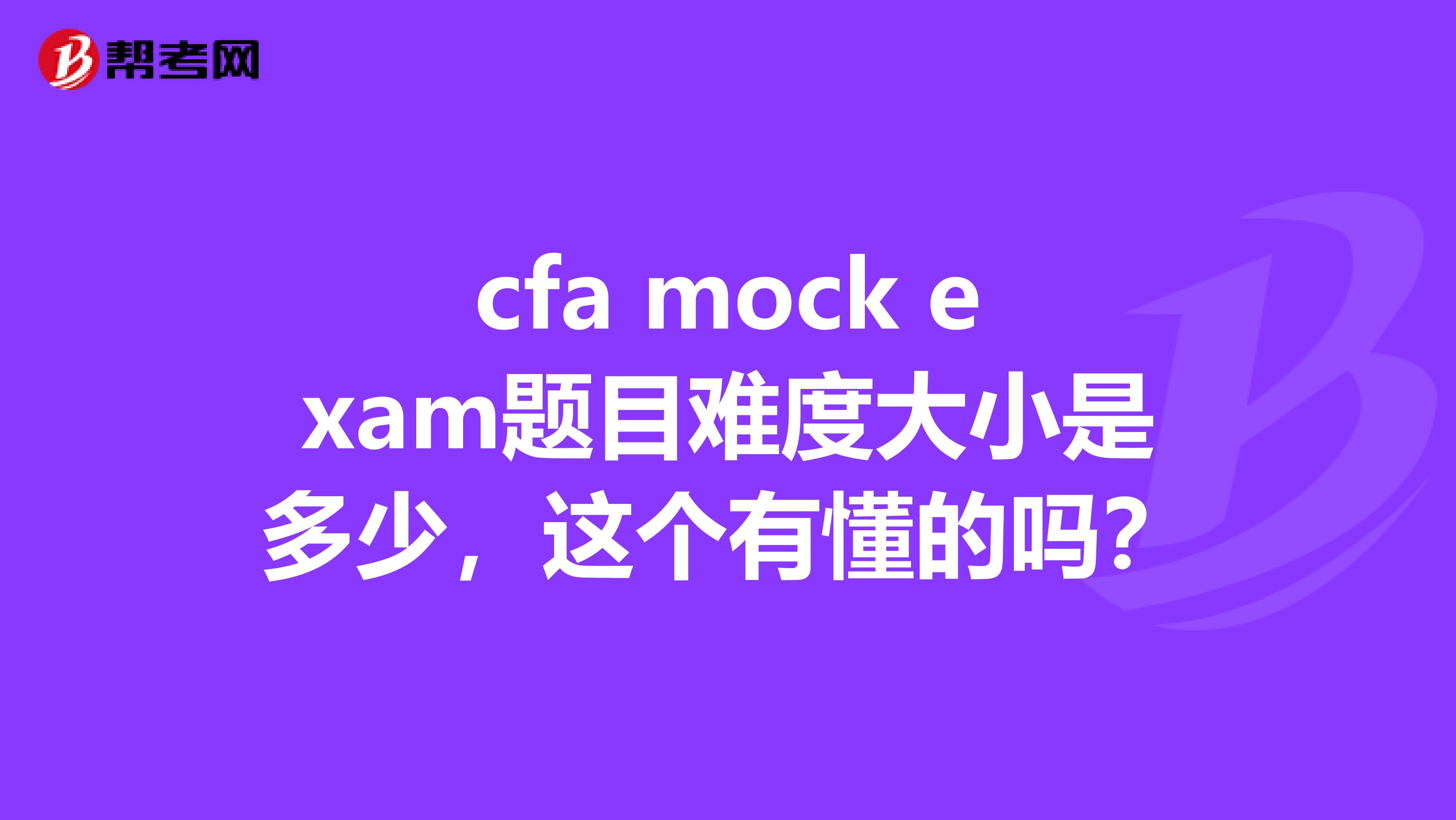 cfa mock exam题目难度大小是多少，这个有懂的吗？