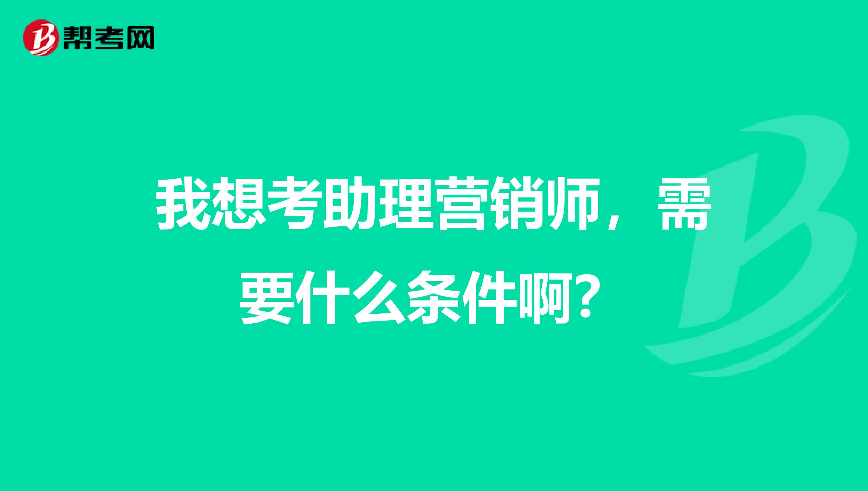 我想考助理营销师，需要什么条件啊？