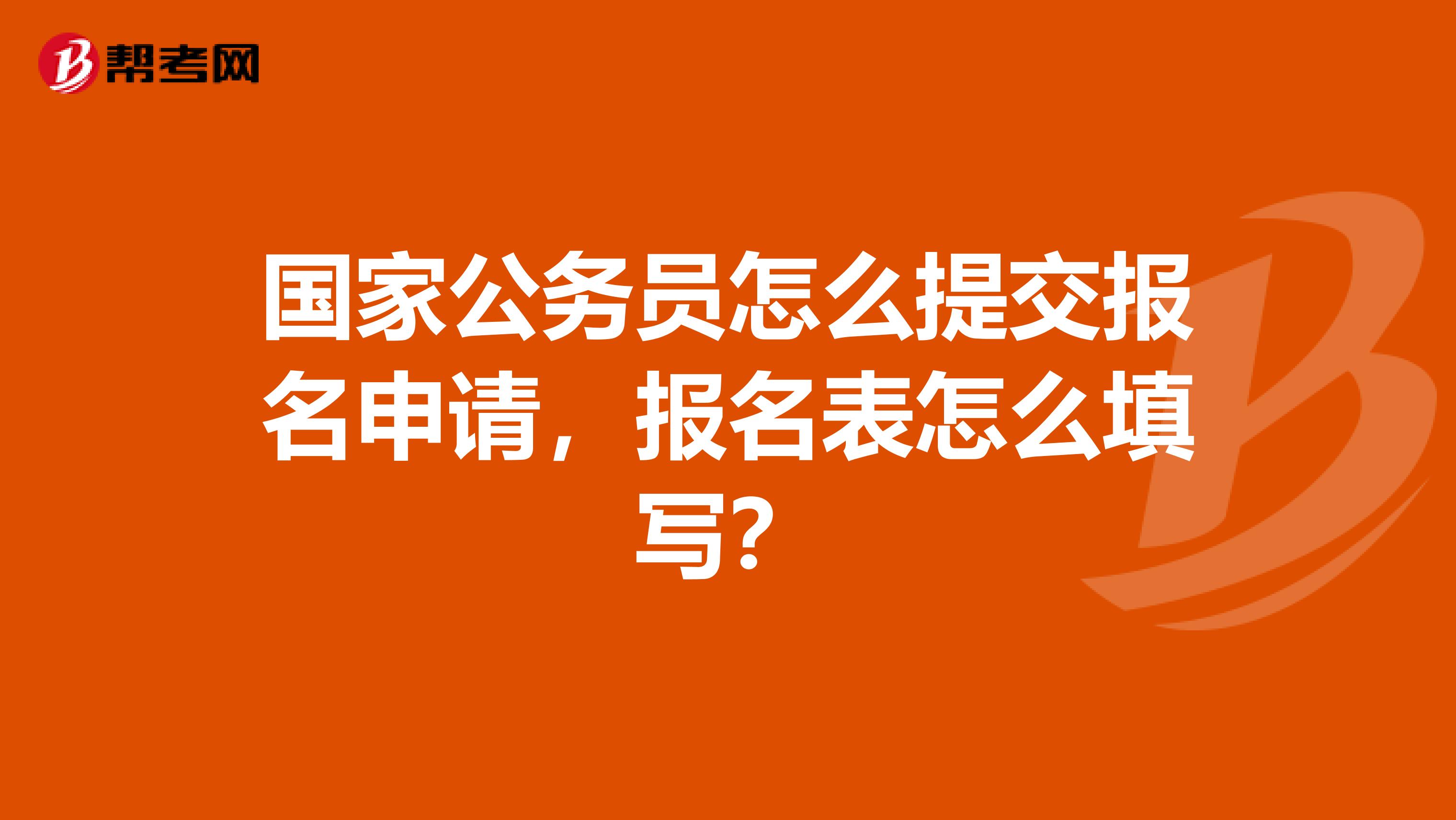 国家公务员怎么提交报名申请，报名表怎么填写？