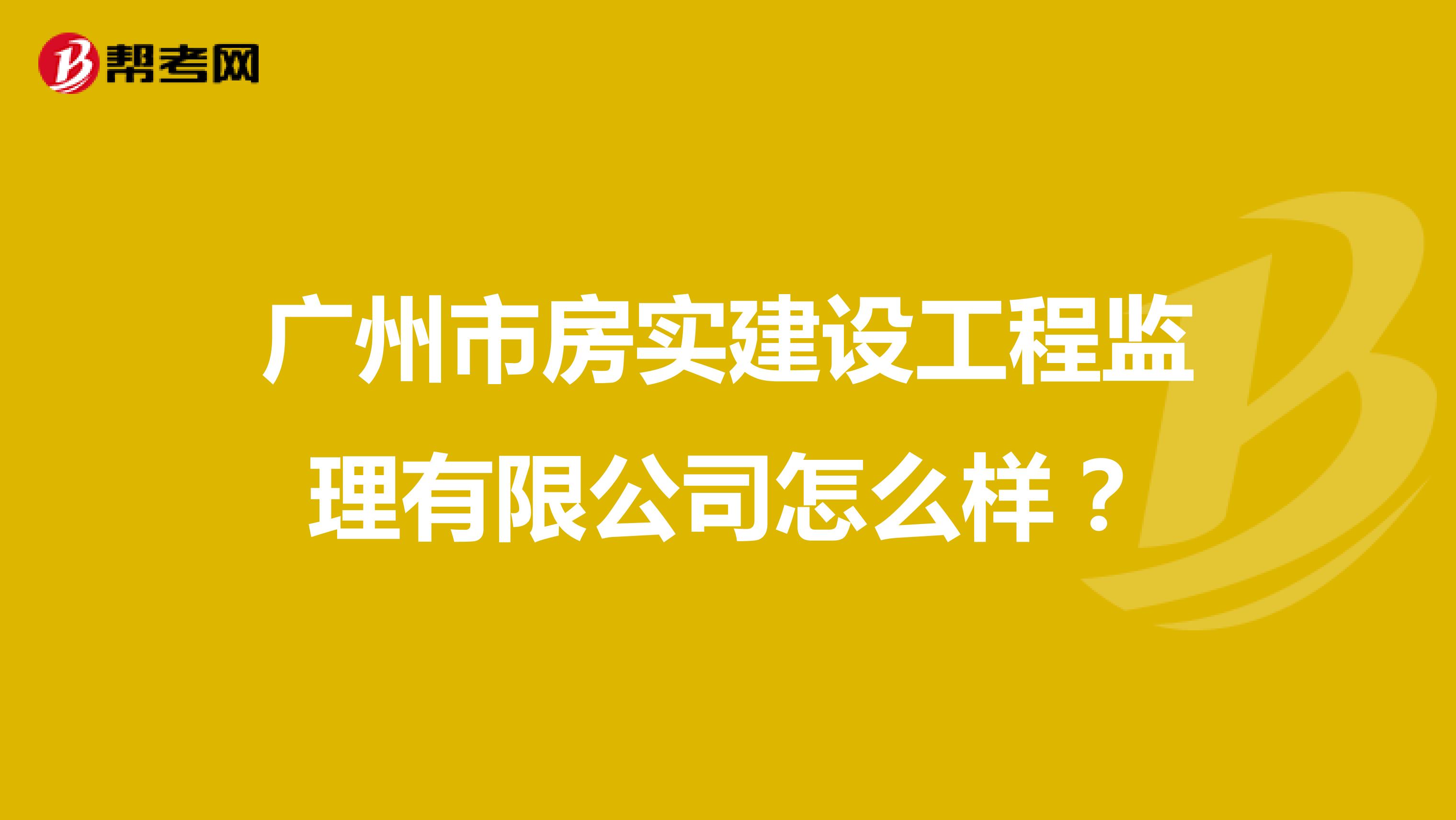 广州市房实建设工程监理有限公司怎么样？