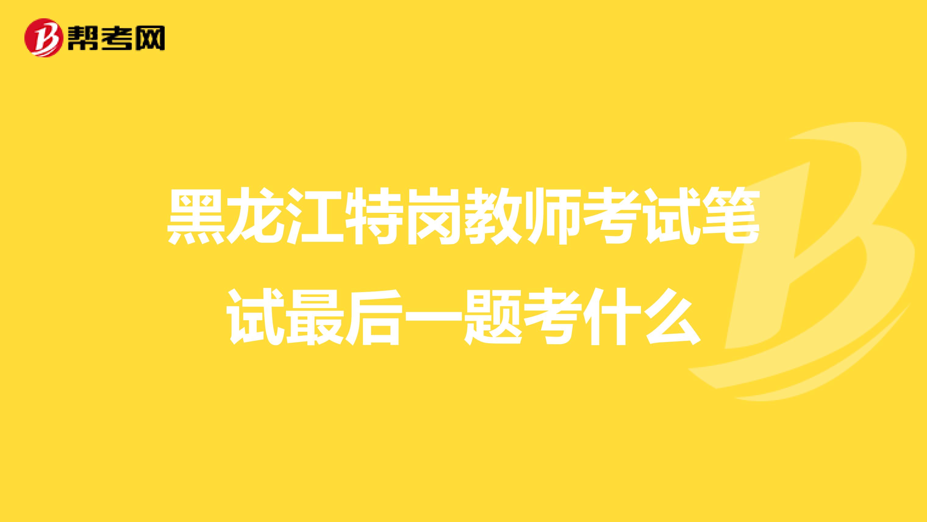 黑龙江特岗教师考试笔试最后一题考什么