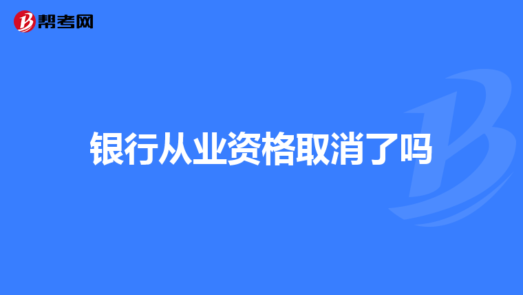 银行从业资格取消了吗