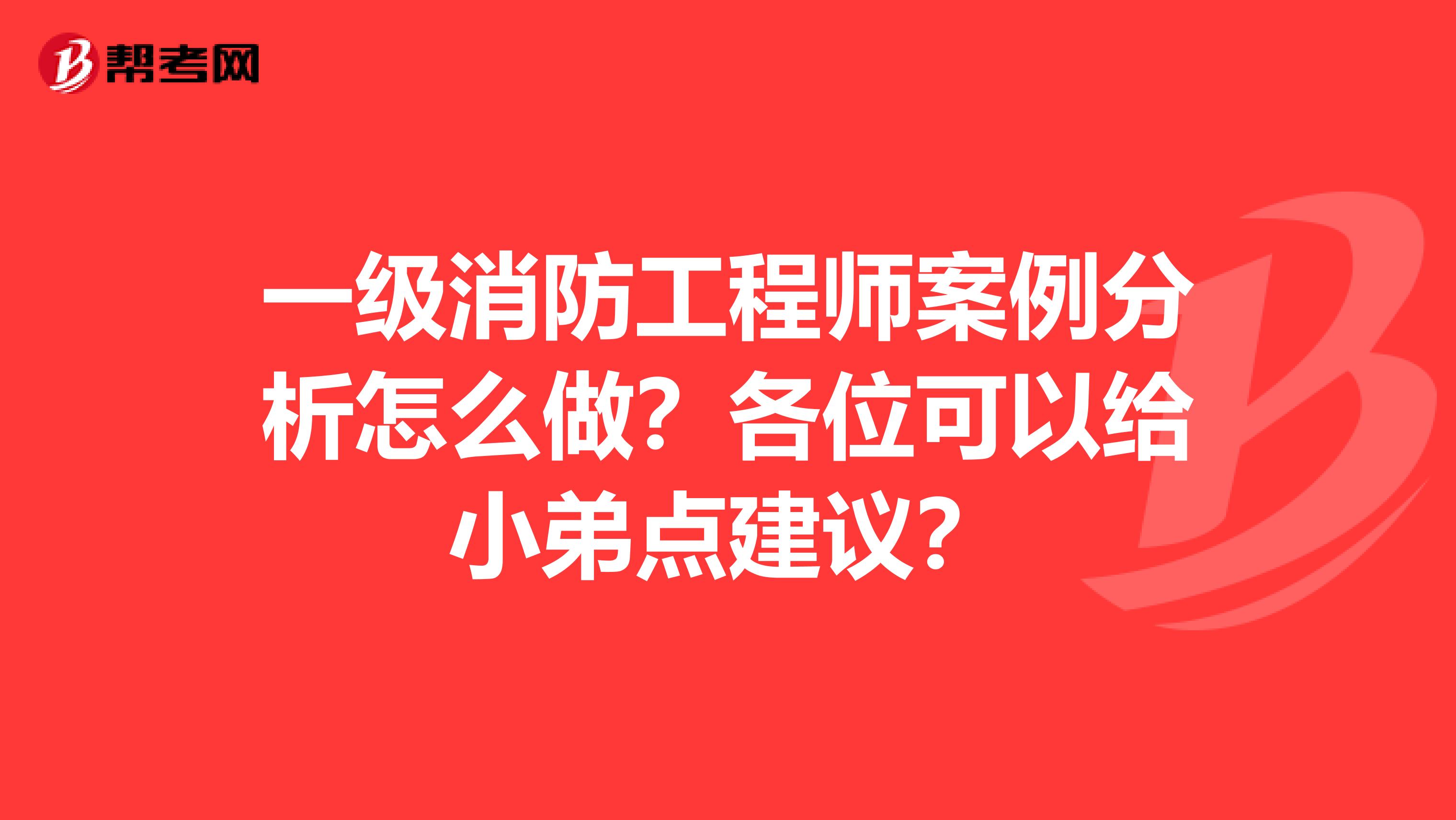 一级消防工程师案例分析怎么做？各位可以给小弟点建议？