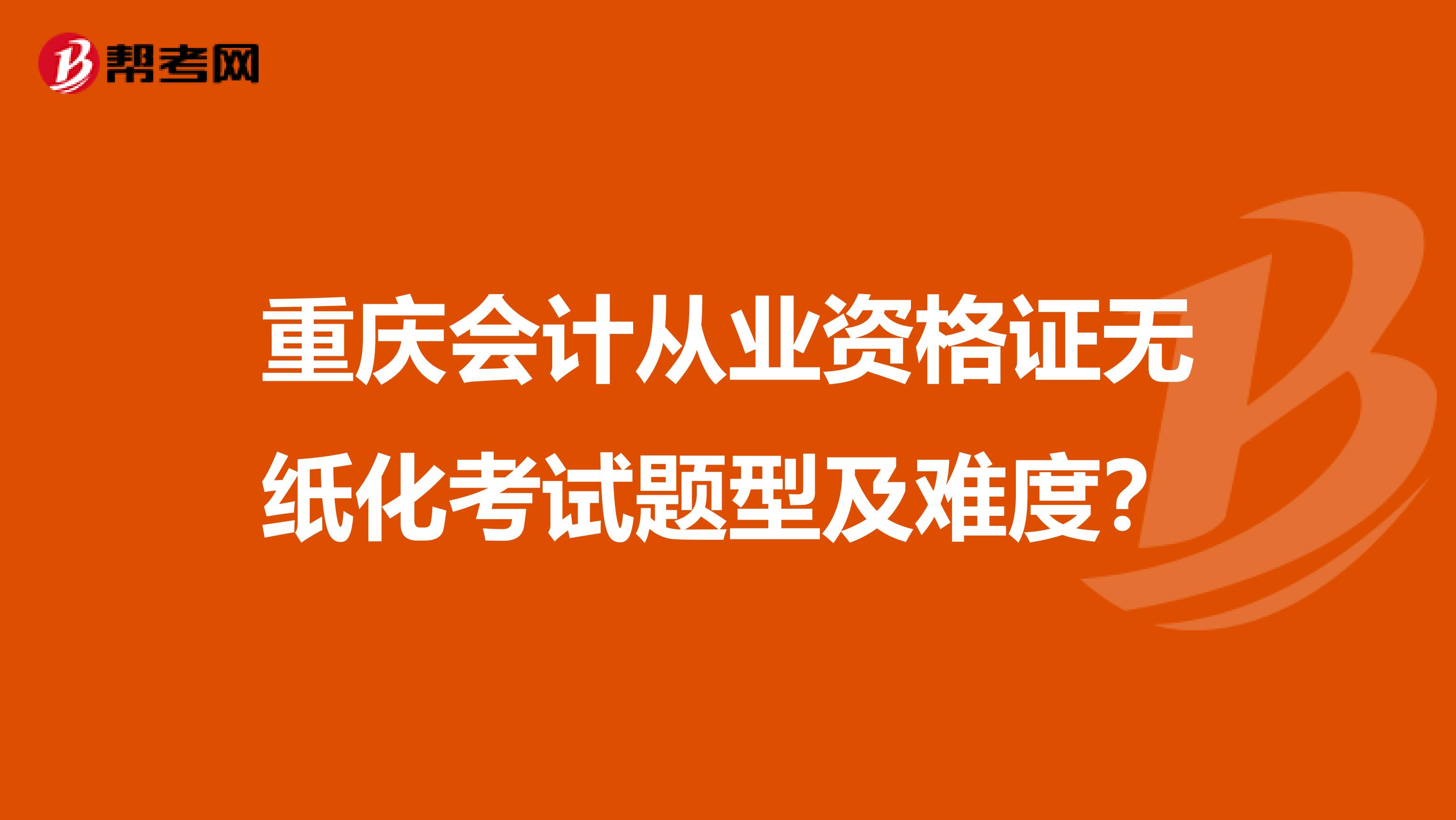 重慶會(huì)計(jì)從業(yè)資格證無(wú)紙化考試題型及難度？