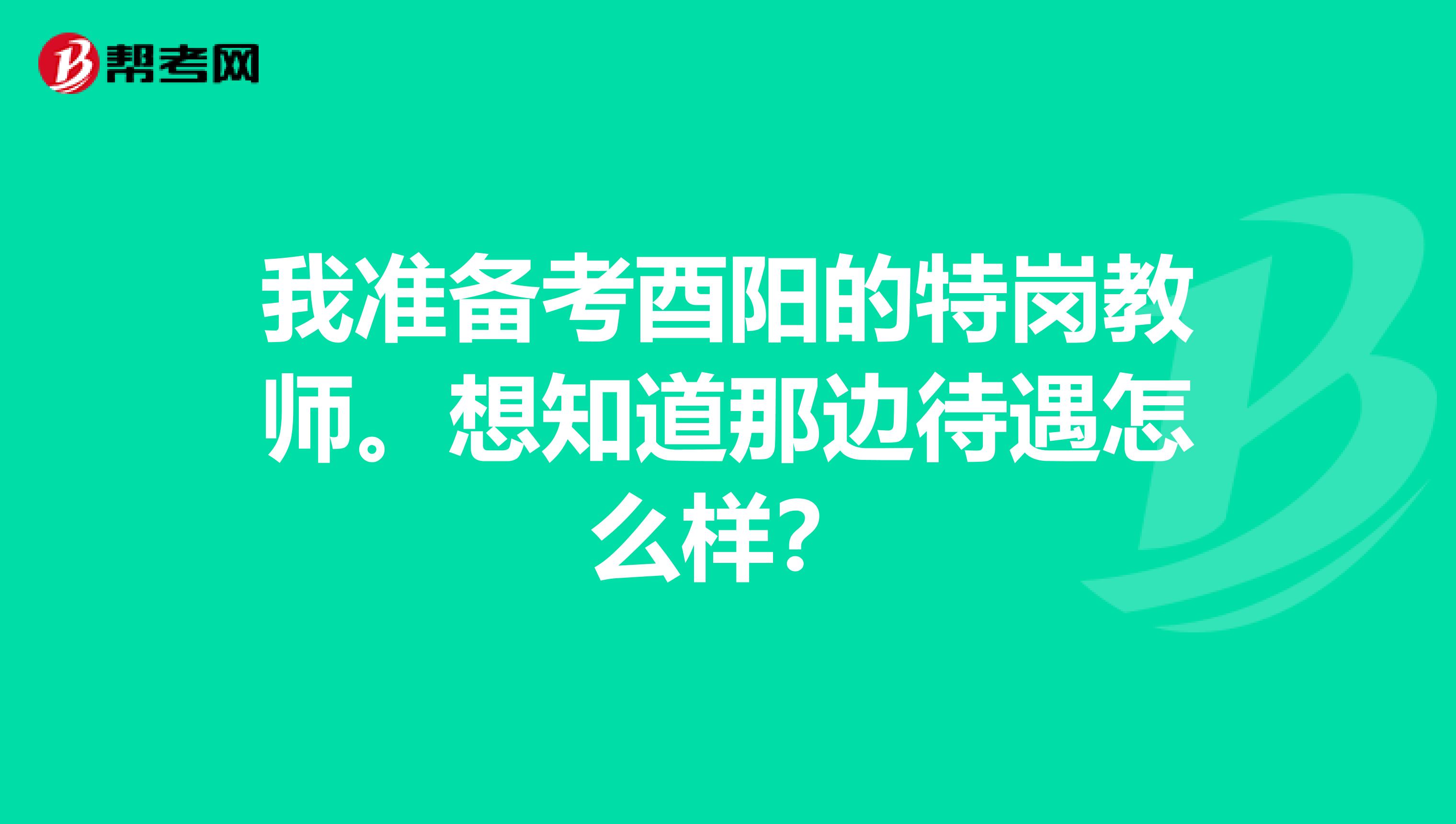 我准备考酉阳的特岗教师。想知道那边待遇怎么样？