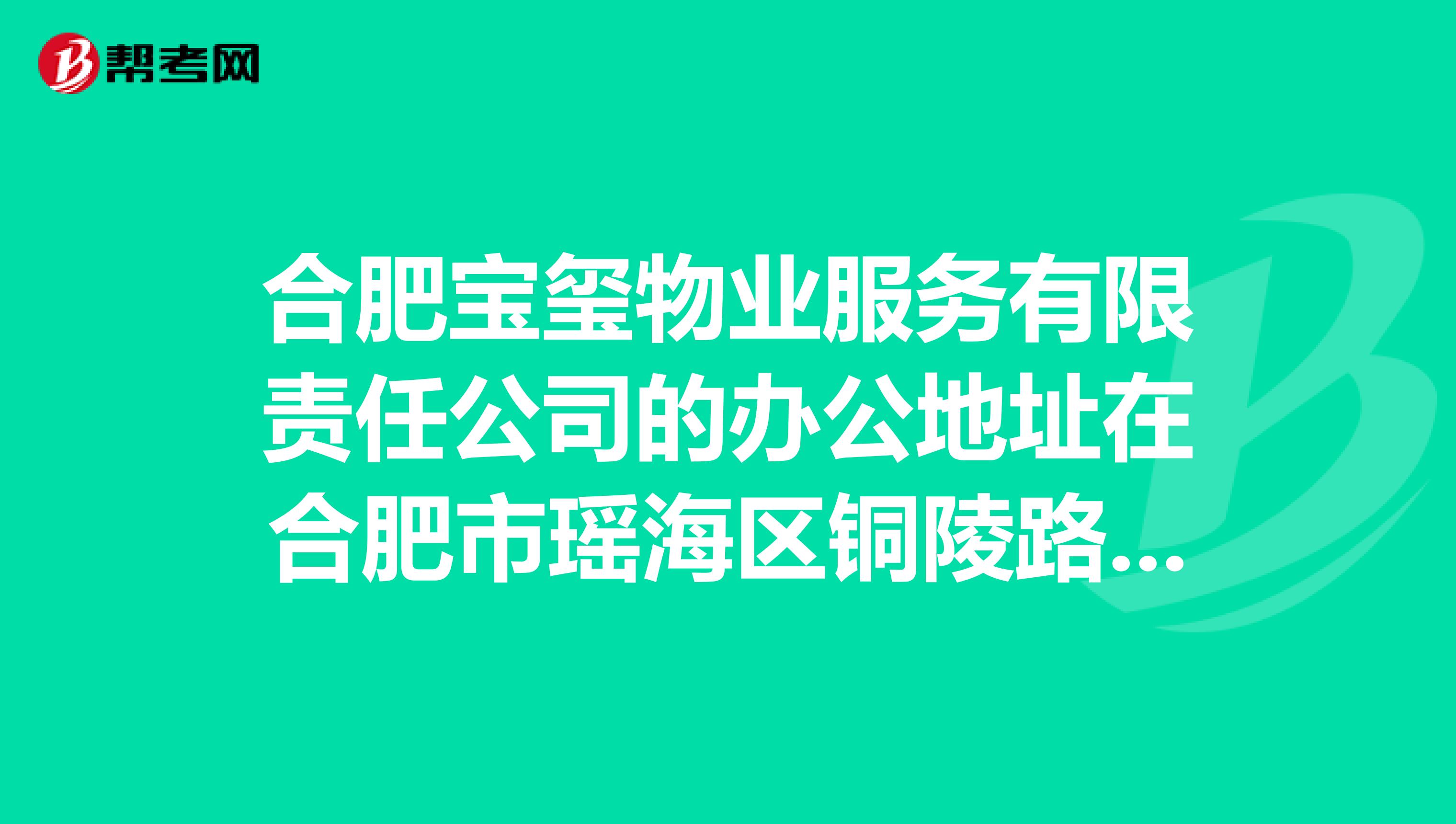 合肥宝玺物业服务有限责任公司的办公地址在合肥市瑶海区铜陵路哪里？办公室电话号码？