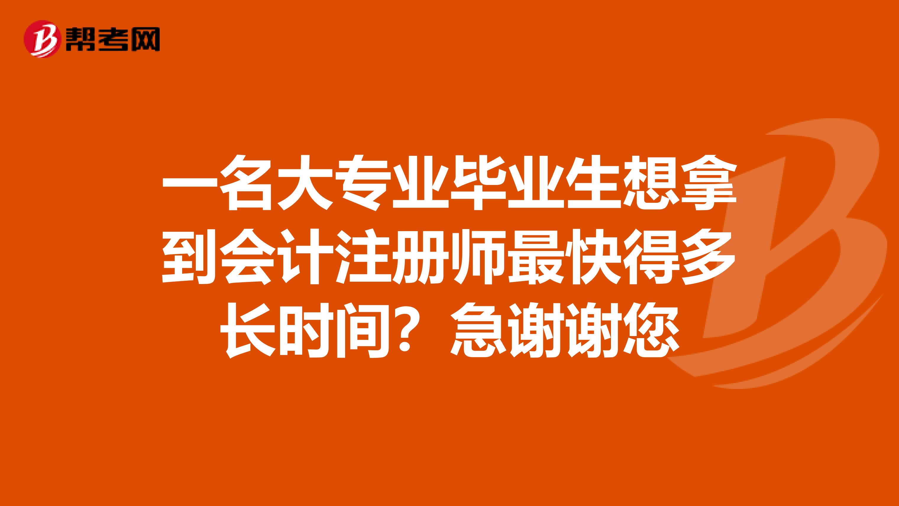 一名大专业毕业生想拿到会计注册师最快得多长时间?急谢谢您