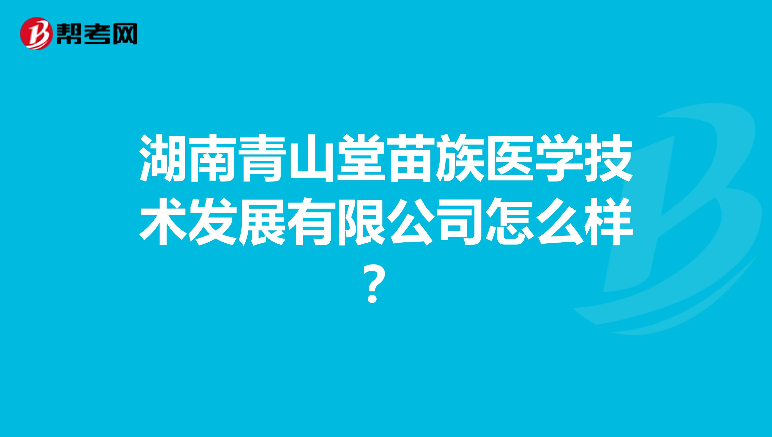 湖南青山堂苗族医学技术发展有限公司怎么样？